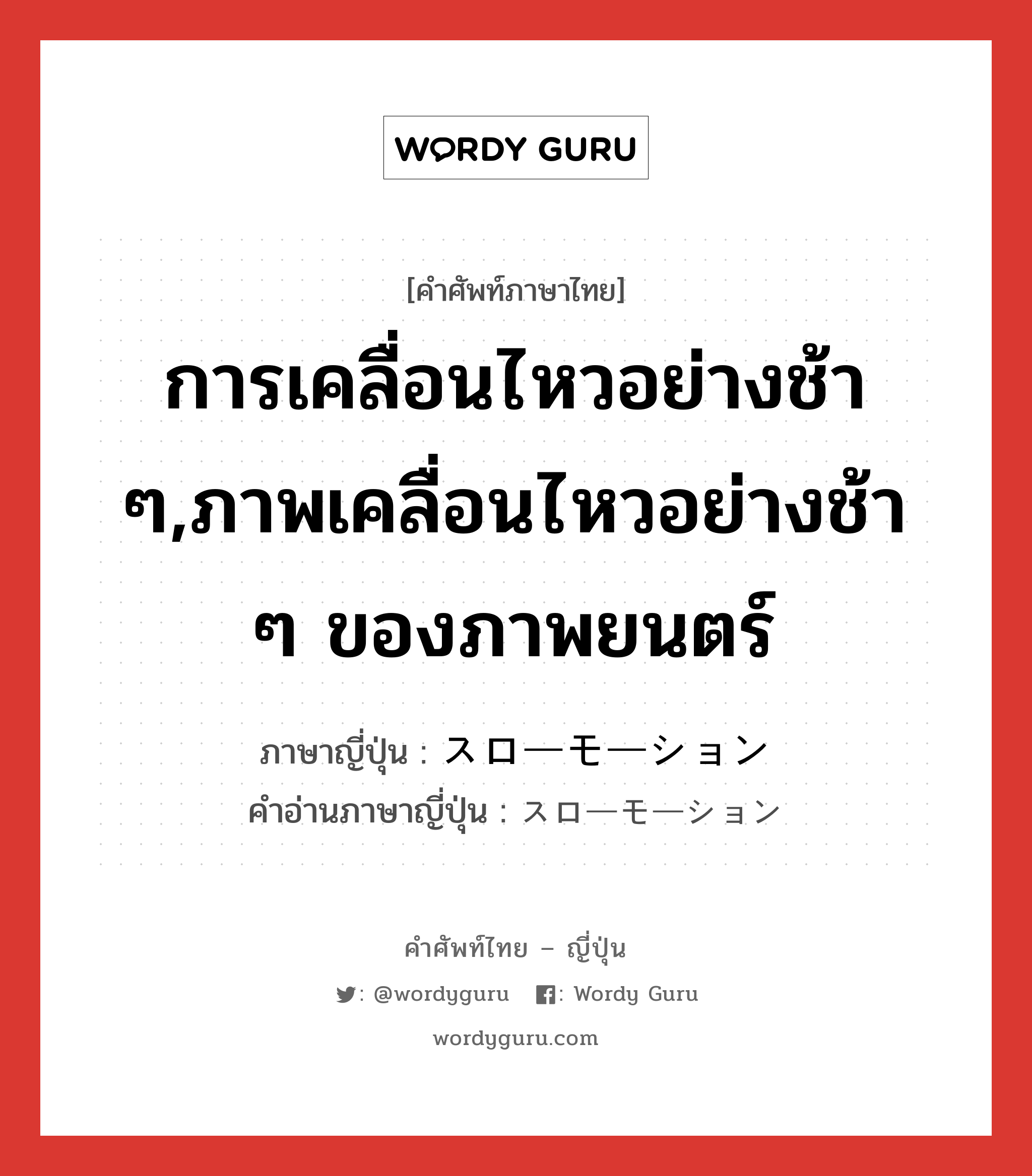 การเคลื่อนไหวอย่างช้า ๆ,ภาพเคลื่อนไหวอย่างช้า ๆ ของภาพยนตร์ ภาษาญี่ปุ่นคืออะไร, คำศัพท์ภาษาไทย - ญี่ปุ่น การเคลื่อนไหวอย่างช้า ๆ,ภาพเคลื่อนไหวอย่างช้า ๆ ของภาพยนตร์ ภาษาญี่ปุ่น スローモーション คำอ่านภาษาญี่ปุ่น スローモーション หมวด adj-na หมวด adj-na