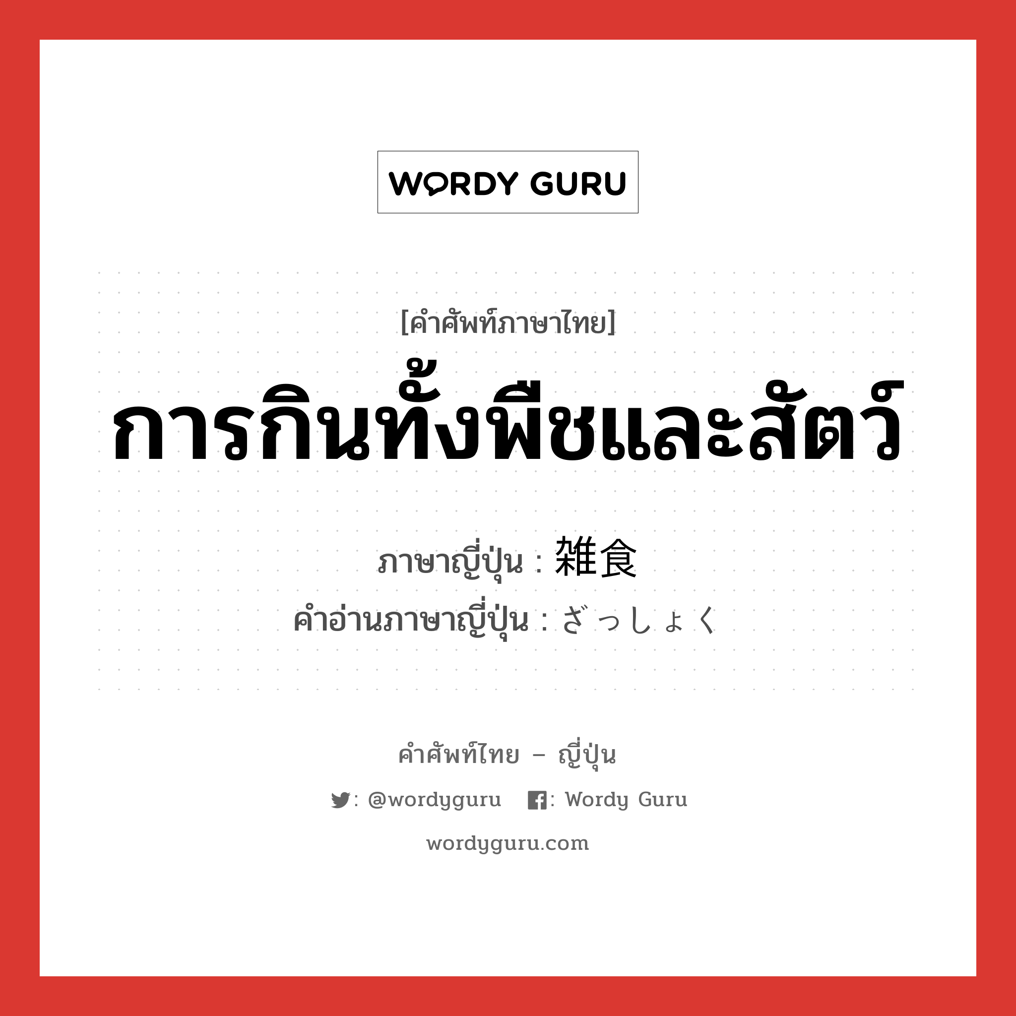 การกินทั้งพืชและสัตว์ ภาษาญี่ปุ่นคืออะไร, คำศัพท์ภาษาไทย - ญี่ปุ่น การกินทั้งพืชและสัตว์ ภาษาญี่ปุ่น 雑食 คำอ่านภาษาญี่ปุ่น ざっしょく หมวด adj-no หมวด adj-no