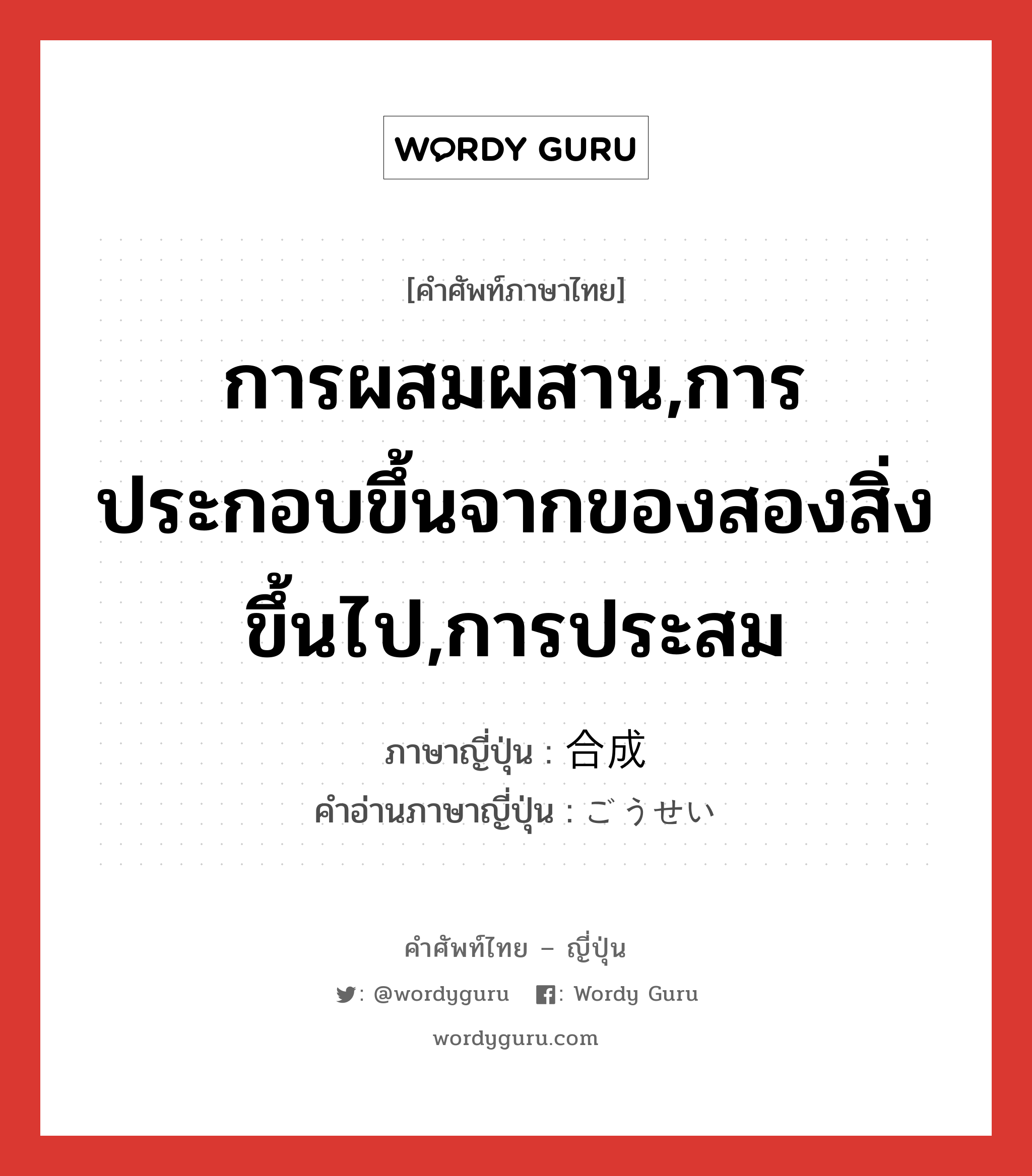 การผสมผสาน,การประกอบขึ้นจากของสองสิ่งขึ้นไป,การประสม ภาษาญี่ปุ่นคืออะไร, คำศัพท์ภาษาไทย - ญี่ปุ่น การผสมผสาน,การประกอบขึ้นจากของสองสิ่งขึ้นไป,การประสม ภาษาญี่ปุ่น 合成 คำอ่านภาษาญี่ปุ่น ごうせい หมวด n หมวด n