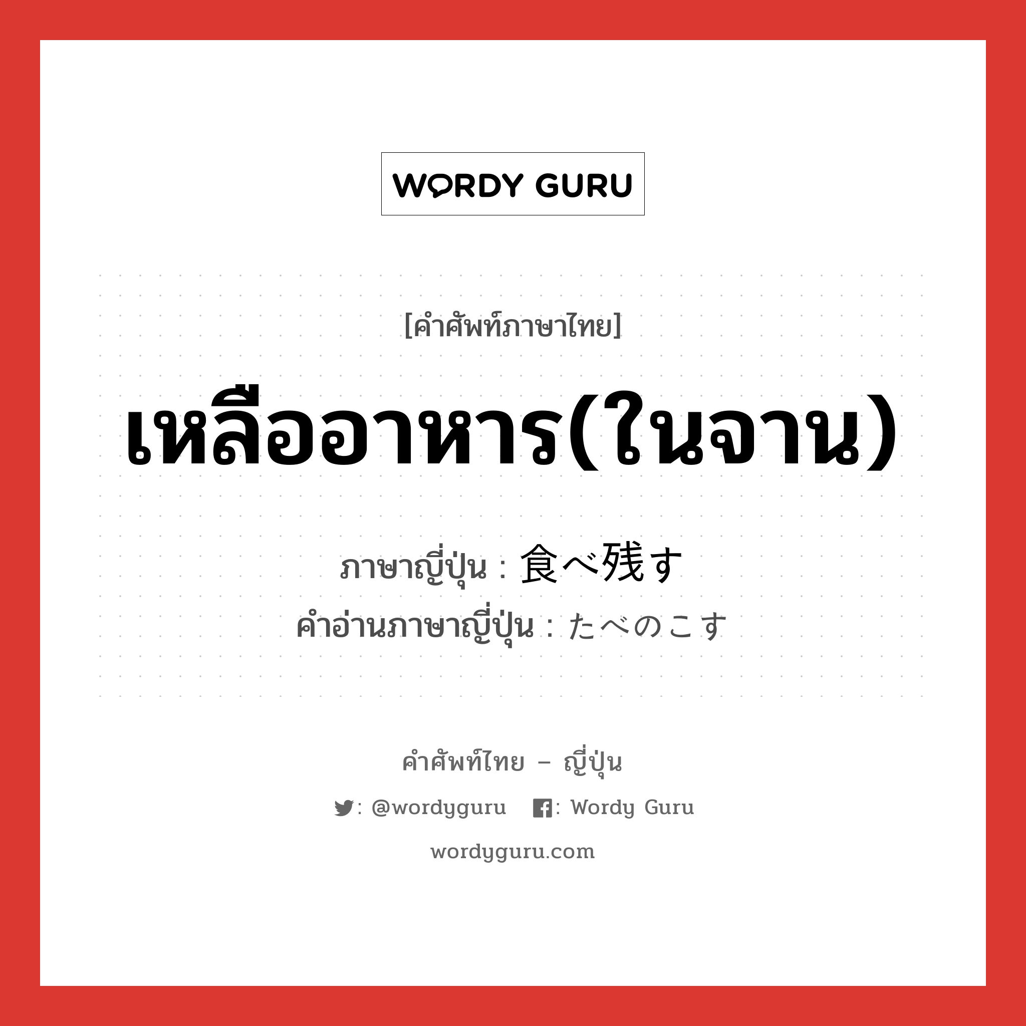 เหลืออาหาร(ในจาน) ภาษาญี่ปุ่นคืออะไร, คำศัพท์ภาษาไทย - ญี่ปุ่น เหลืออาหาร(ในจาน) ภาษาญี่ปุ่น 食べ残す คำอ่านภาษาญี่ปุ่น たべのこす หมวด v5s หมวด v5s