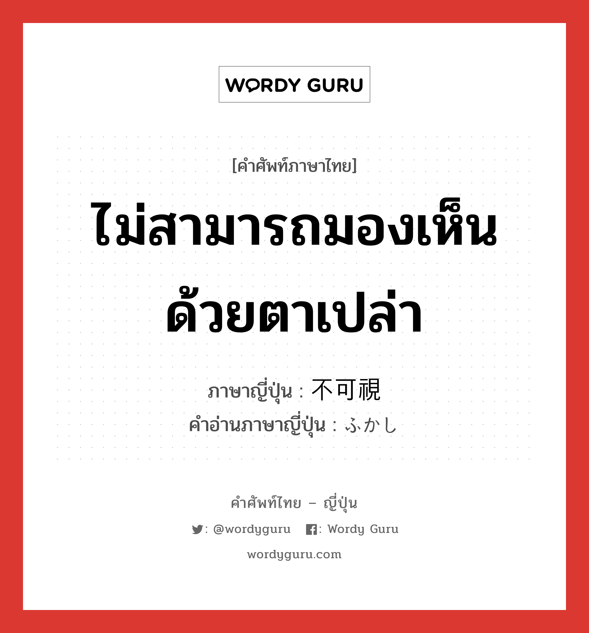 ไม่สามารถมองเห็นด้วยตาเปล่า ภาษาญี่ปุ่นคืออะไร, คำศัพท์ภาษาไทย - ญี่ปุ่น ไม่สามารถมองเห็นด้วยตาเปล่า ภาษาญี่ปุ่น 不可視 คำอ่านภาษาญี่ปุ่น ふかし หมวด n หมวด n