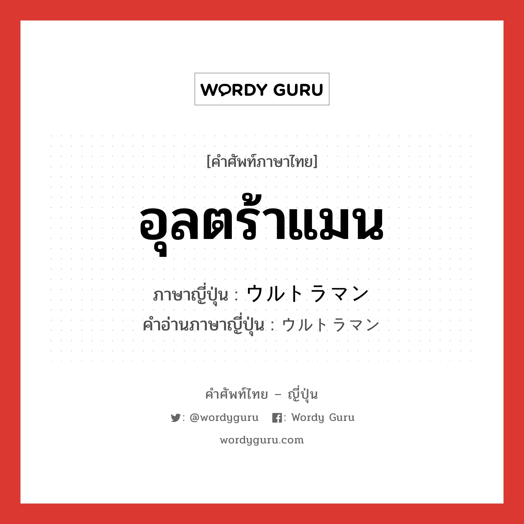 อุลตร้าแมน ภาษาญี่ปุ่นคืออะไร, คำศัพท์ภาษาไทย - ญี่ปุ่น อุลตร้าแมน ภาษาญี่ปุ่น ウルトラマン คำอ่านภาษาญี่ปุ่น ウルトラマン หมวด n หมวด n