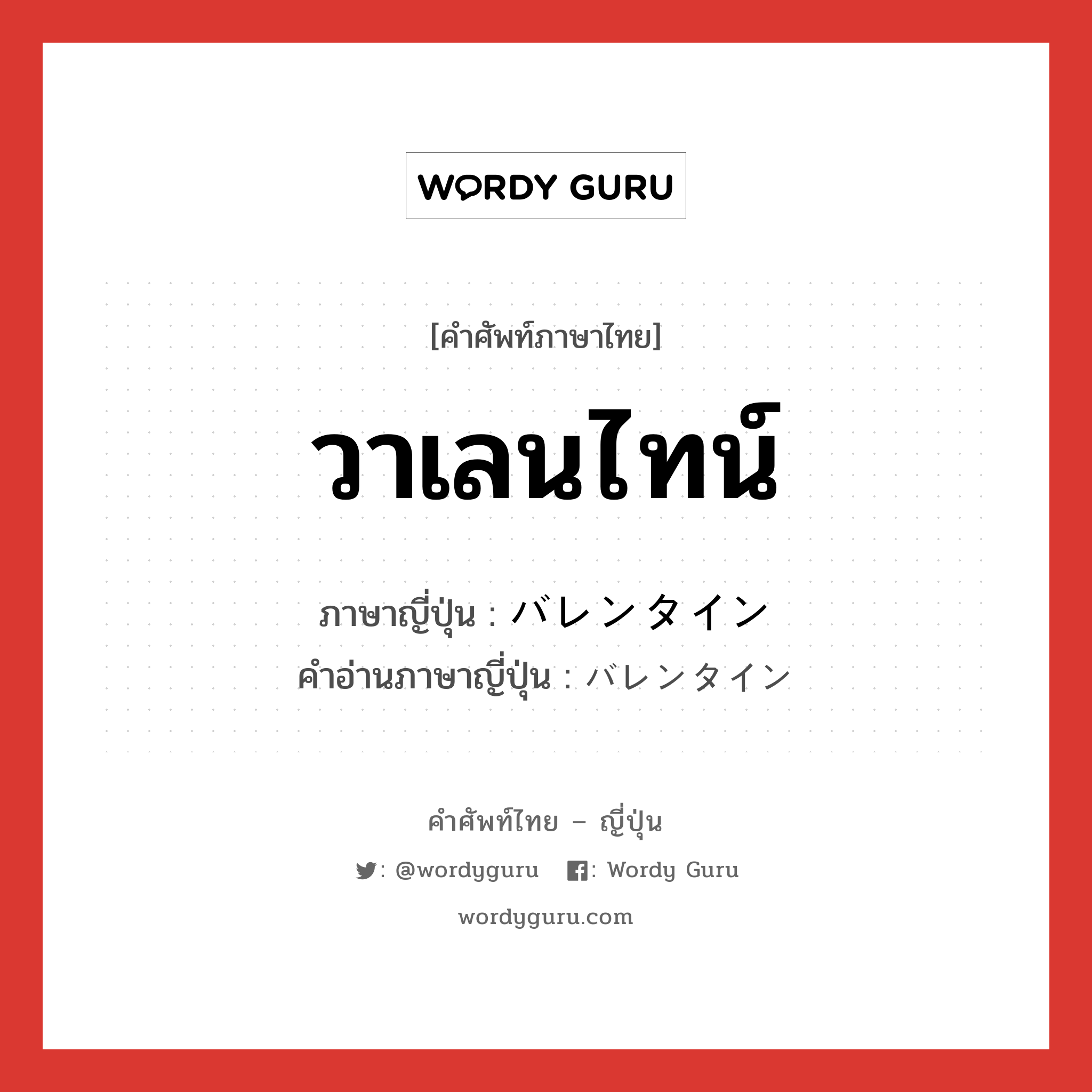 วาเลนไทน์ ภาษาญี่ปุ่นคืออะไร, คำศัพท์ภาษาไทย - ญี่ปุ่น วาเลนไทน์ ภาษาญี่ปุ่น バレンタイン คำอ่านภาษาญี่ปุ่น バレンタイン หมวด n หมวด n