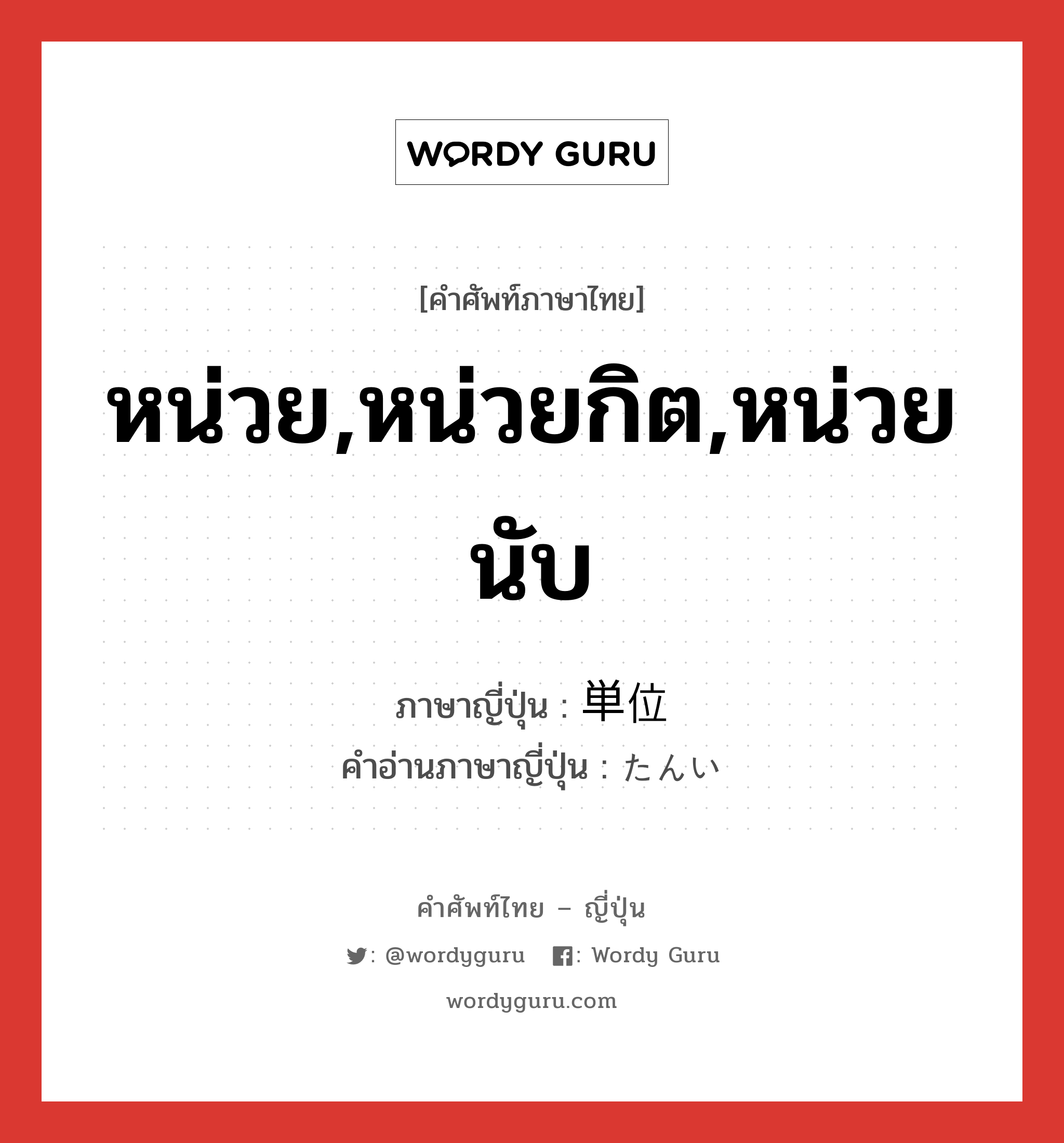 単位 ภาษาไทย?, คำศัพท์ภาษาไทย - ญี่ปุ่น 単位 ภาษาญี่ปุ่น หน่วย,หน่วยกิต,หน่วยนับ คำอ่านภาษาญี่ปุ่น たんい หมวด n หมวด n