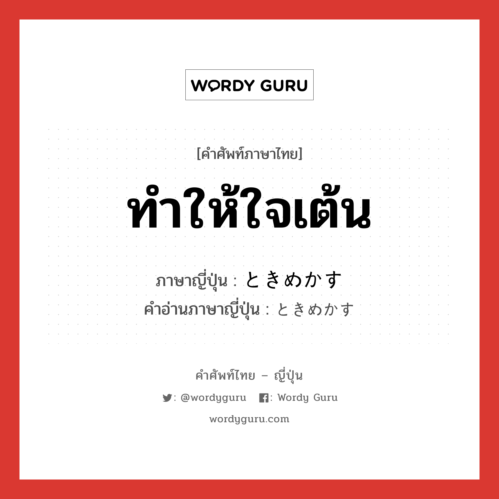 ทำให้ใจเต้น ภาษาญี่ปุ่นคืออะไร, คำศัพท์ภาษาไทย - ญี่ปุ่น ทำให้ใจเต้น ภาษาญี่ปุ่น ときめかす คำอ่านภาษาญี่ปุ่น ときめかす หมวด v หมวด v