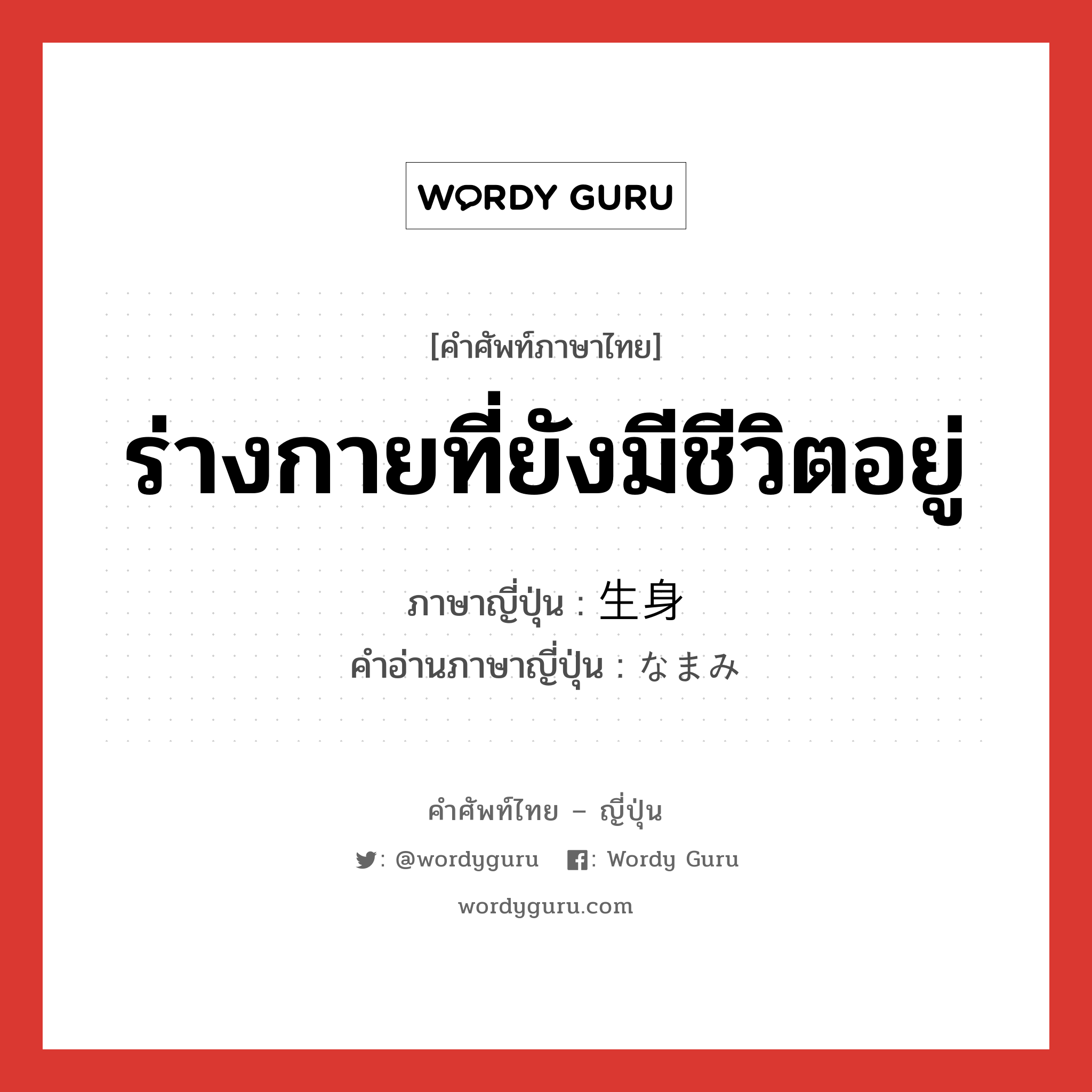 ร่างกายที่ยังมีชีวิตอยู่ ภาษาญี่ปุ่นคืออะไร, คำศัพท์ภาษาไทย - ญี่ปุ่น ร่างกายที่ยังมีชีวิตอยู่ ภาษาญี่ปุ่น 生身 คำอ่านภาษาญี่ปุ่น なまみ หมวด n หมวด n