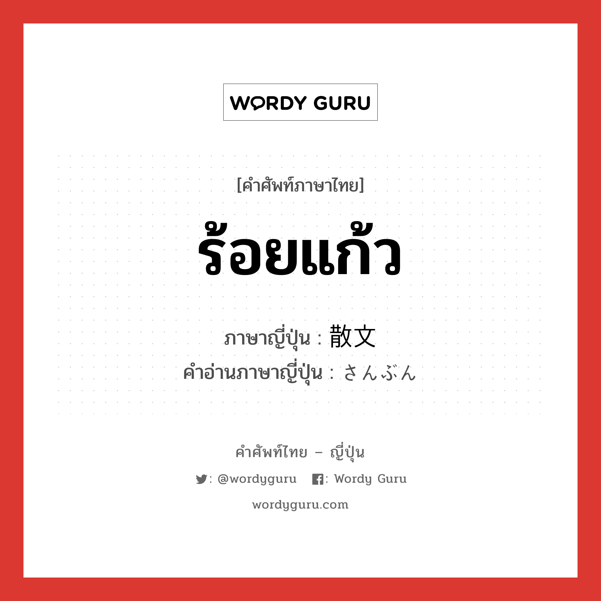 ร้อยแก้ว ภาษาญี่ปุ่นคืออะไร, คำศัพท์ภาษาไทย - ญี่ปุ่น ร้อยแก้ว ภาษาญี่ปุ่น 散文 คำอ่านภาษาญี่ปุ่น さんぶん หมวด n หมวด n