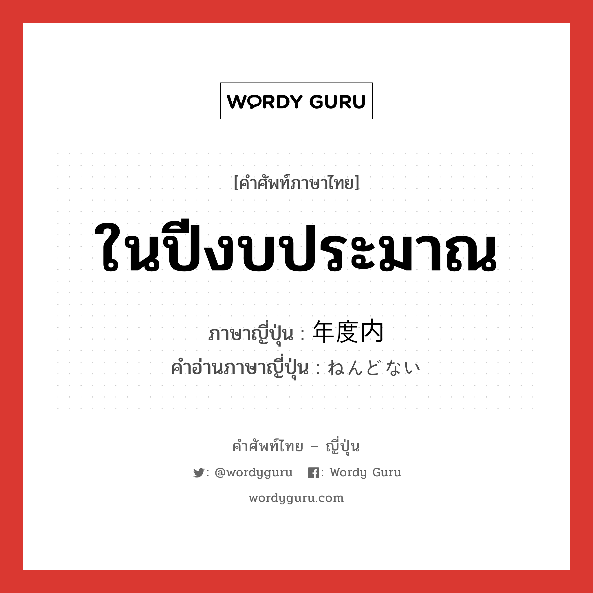 ในปีงบประมาณ ภาษาญี่ปุ่นคืออะไร, คำศัพท์ภาษาไทย - ญี่ปุ่น ในปีงบประมาณ ภาษาญี่ปุ่น 年度内 คำอ่านภาษาญี่ปุ่น ねんどない หมวด n หมวด n