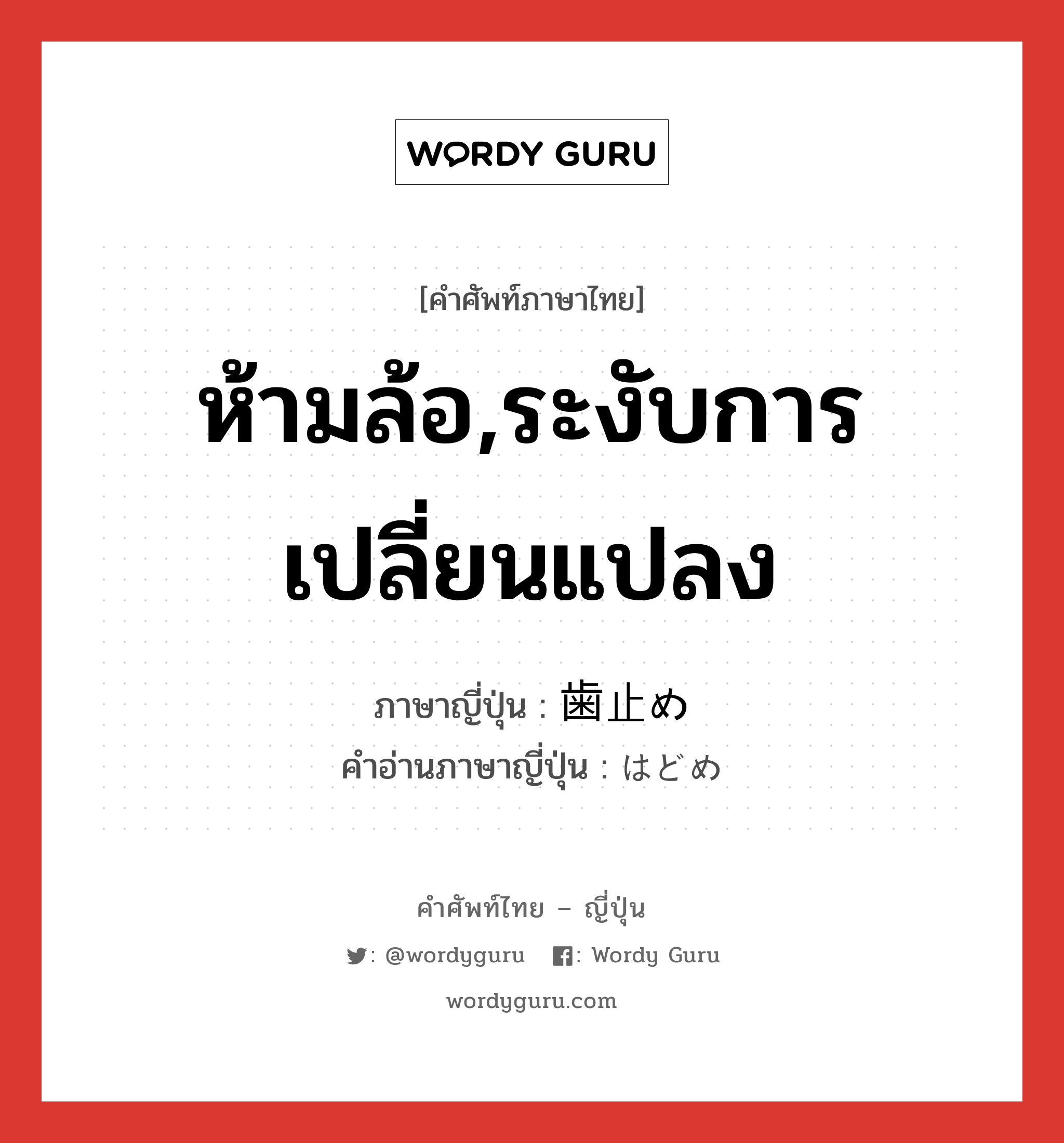 ห้ามล้อ,ระงับการเปลี่ยนแปลง ภาษาญี่ปุ่นคืออะไร, คำศัพท์ภาษาไทย - ญี่ปุ่น ห้ามล้อ,ระงับการเปลี่ยนแปลง ภาษาญี่ปุ่น 歯止め คำอ่านภาษาญี่ปุ่น はどめ หมวด n หมวด n