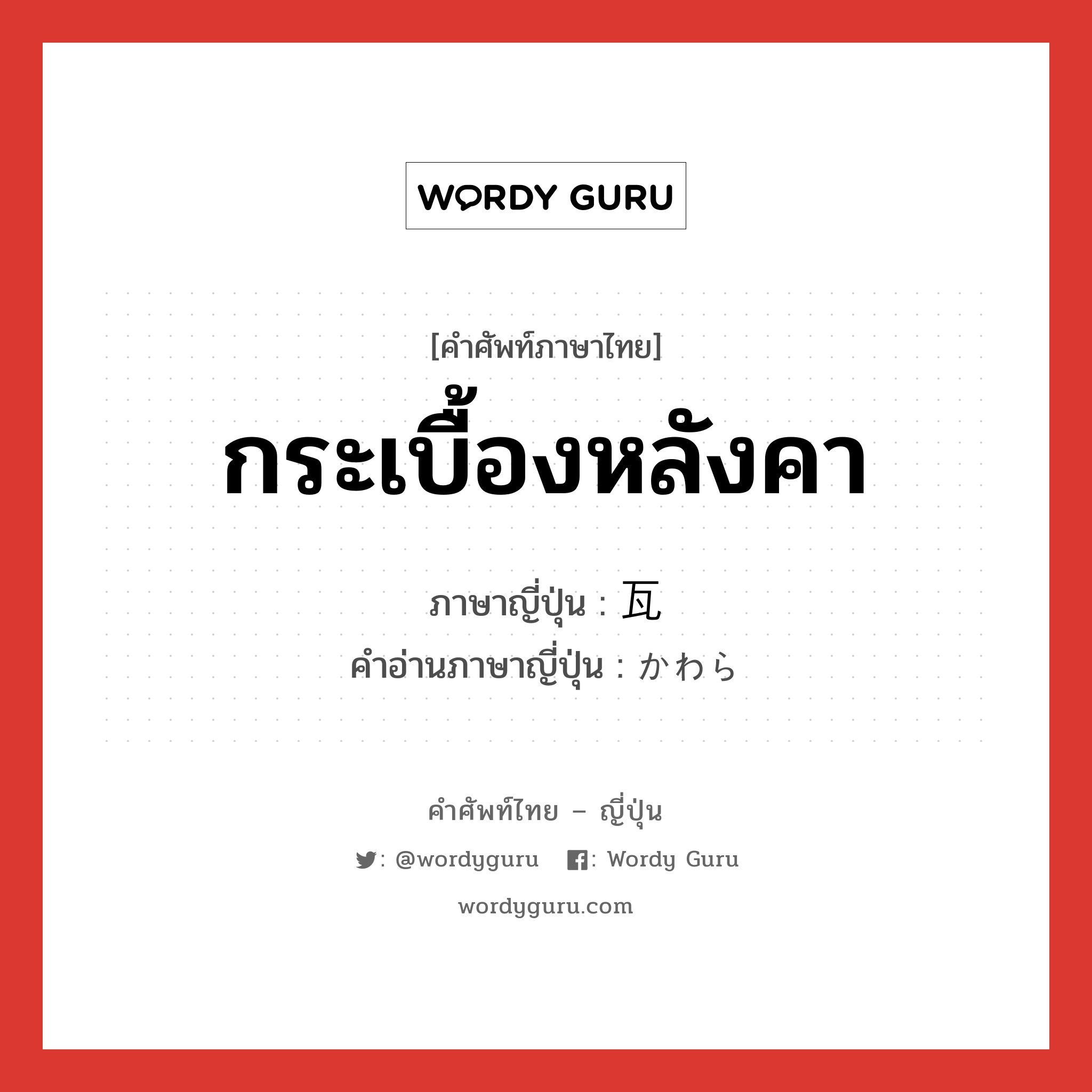 กระเบื้องหลังคา ภาษาญี่ปุ่นคืออะไร, คำศัพท์ภาษาไทย - ญี่ปุ่น กระเบื้องหลังคา ภาษาญี่ปุ่น 瓦 คำอ่านภาษาญี่ปุ่น かわら หมวด n หมวด n