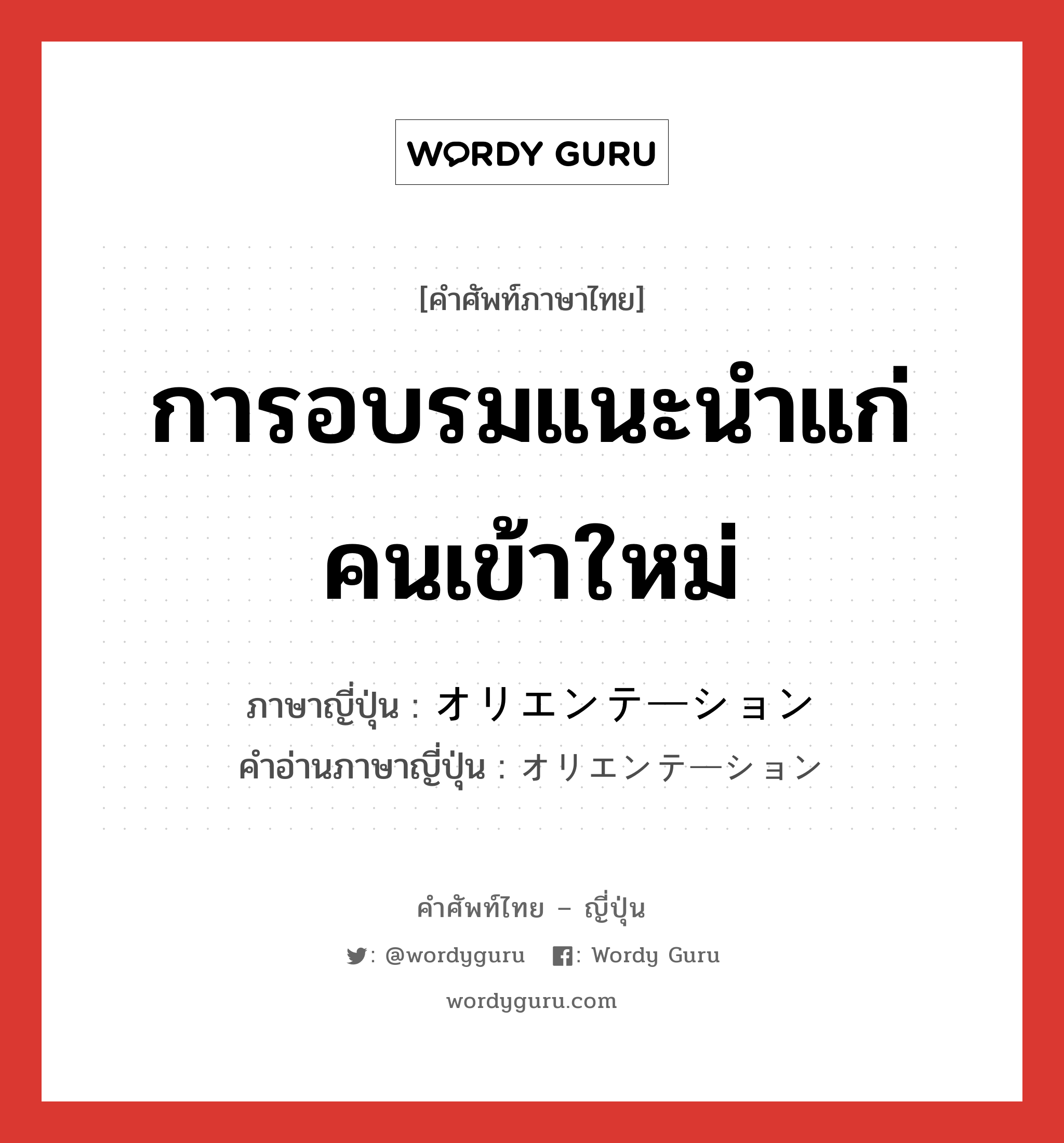 การอบรมแนะนำแก่คนเข้าใหม่ ภาษาญี่ปุ่นคืออะไร, คำศัพท์ภาษาไทย - ญี่ปุ่น การอบรมแนะนำแก่คนเข้าใหม่ ภาษาญี่ปุ่น オリエンテーション คำอ่านภาษาญี่ปุ่น オリエンテーション หมวด n หมวด n