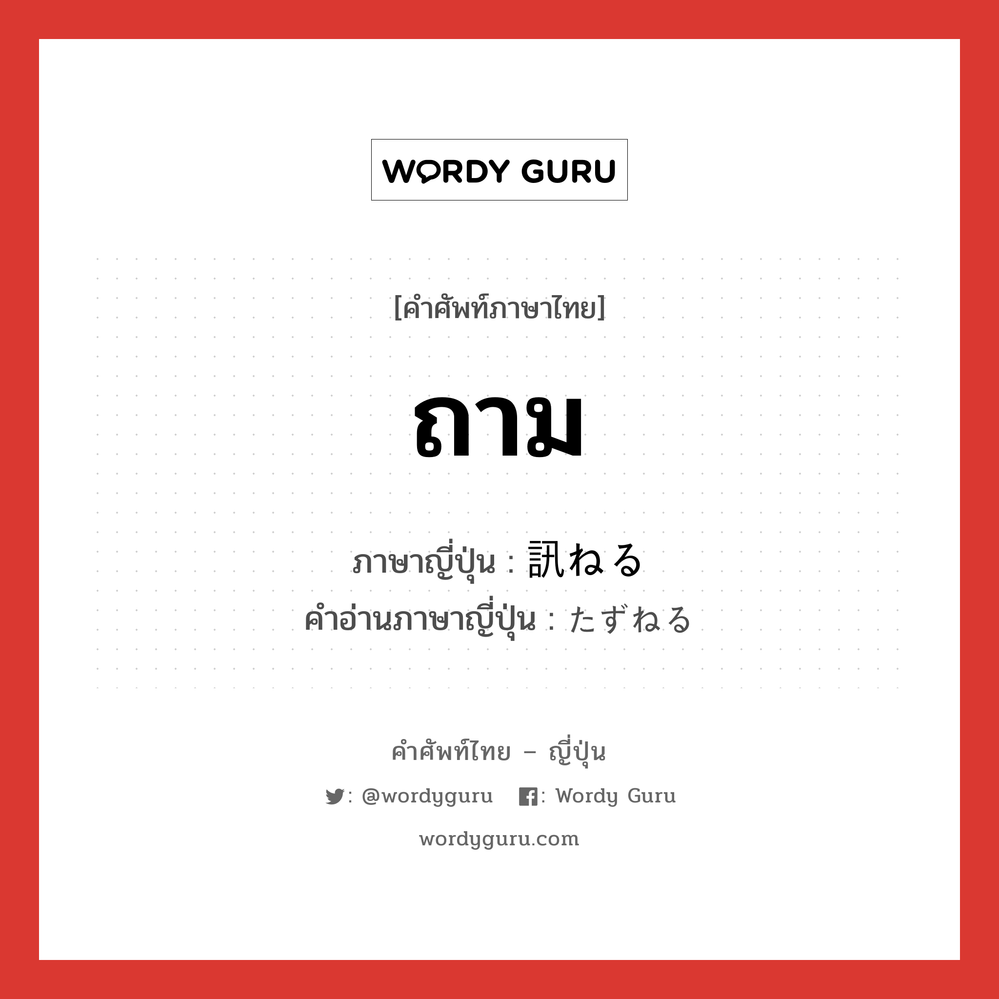 ถาม ภาษาญี่ปุ่นคืออะไร, คำศัพท์ภาษาไทย - ญี่ปุ่น ถาม ภาษาญี่ปุ่น 訊ねる คำอ่านภาษาญี่ปุ่น たずねる หมวด v1 หมวด v1