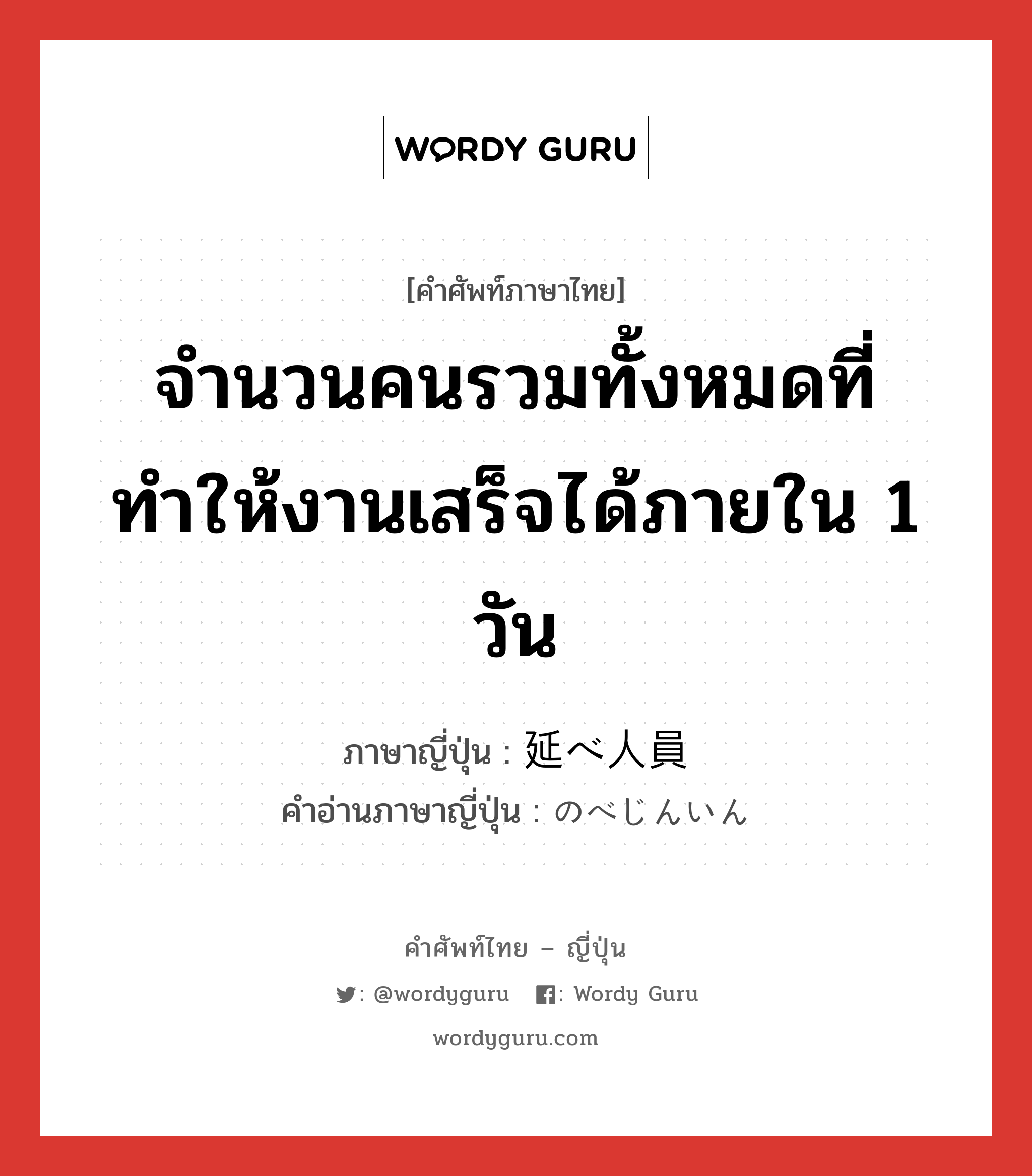 จำนวนคนรวมทั้งหมดที่ทำให้งานเสร็จได้ภายใน 1 วัน ภาษาญี่ปุ่นคืออะไร, คำศัพท์ภาษาไทย - ญี่ปุ่น จำนวนคนรวมทั้งหมดที่ทำให้งานเสร็จได้ภายใน 1 วัน ภาษาญี่ปุ่น 延べ人員 คำอ่านภาษาญี่ปุ่น のべじんいん หมวด n หมวด n