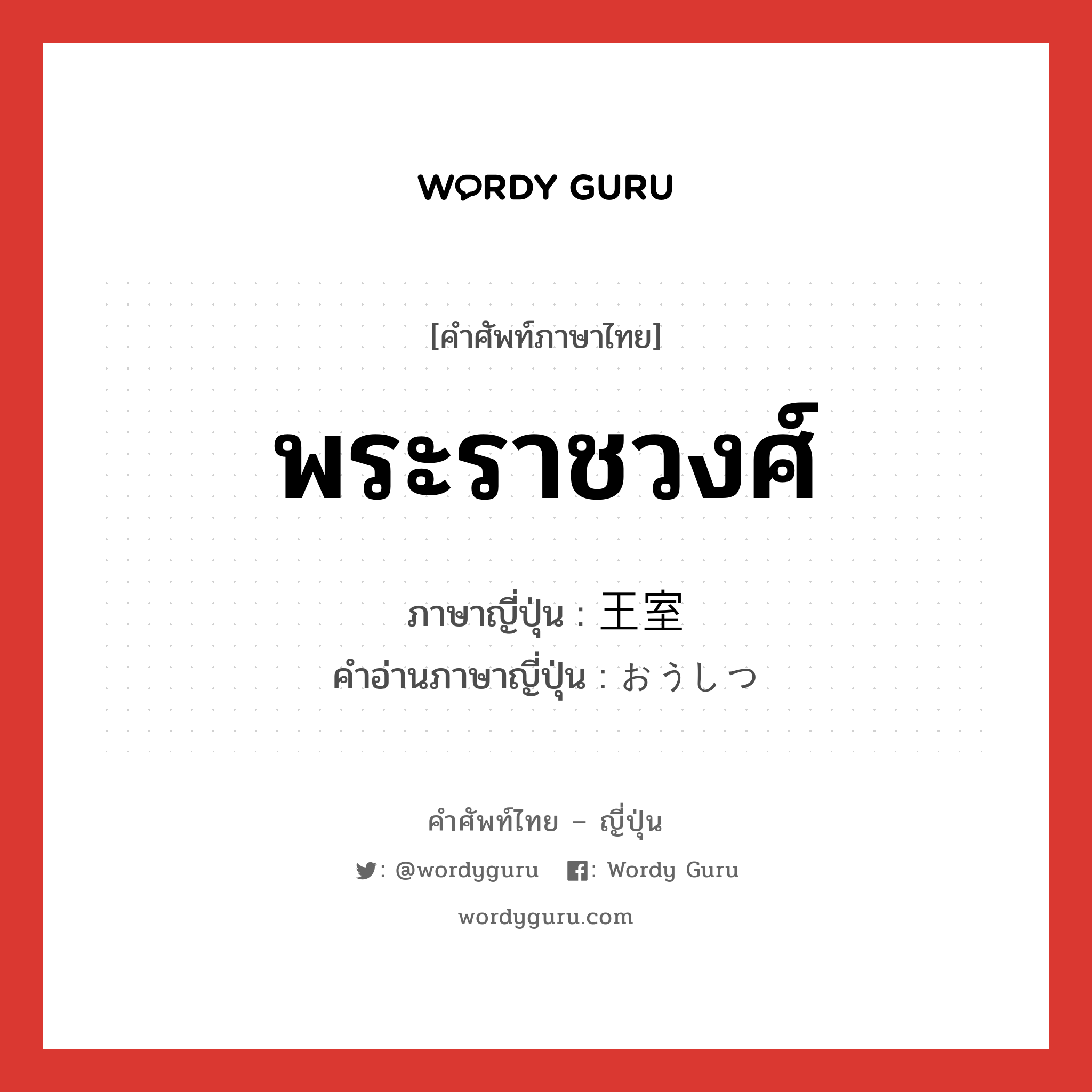 พระราชวงศ์ ภาษาญี่ปุ่นคืออะไร, คำศัพท์ภาษาไทย - ญี่ปุ่น พระราชวงศ์ ภาษาญี่ปุ่น 王室 คำอ่านภาษาญี่ปุ่น おうしつ หมวด n หมวด n