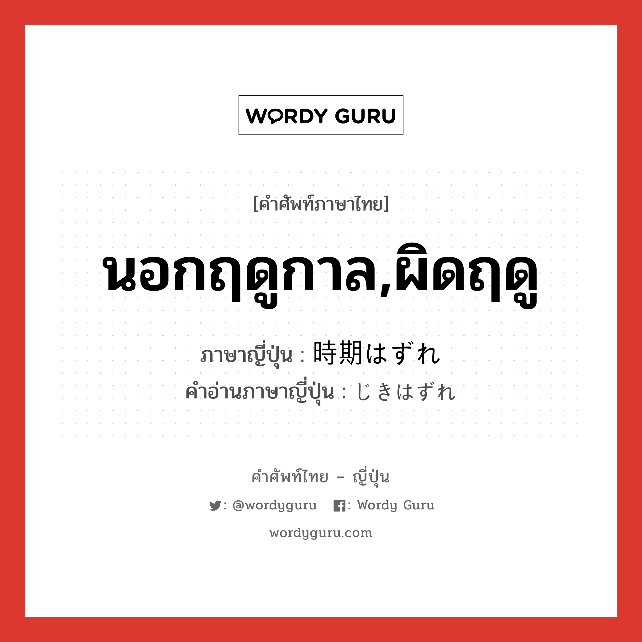 นอกฤดูกาล,ผิดฤดู ภาษาญี่ปุ่นคืออะไร, คำศัพท์ภาษาไทย - ญี่ปุ่น นอกฤดูกาล,ผิดฤดู ภาษาญี่ปุ่น 時期はずれ คำอ่านภาษาญี่ปุ่น じきはずれ หมวด n หมวด n