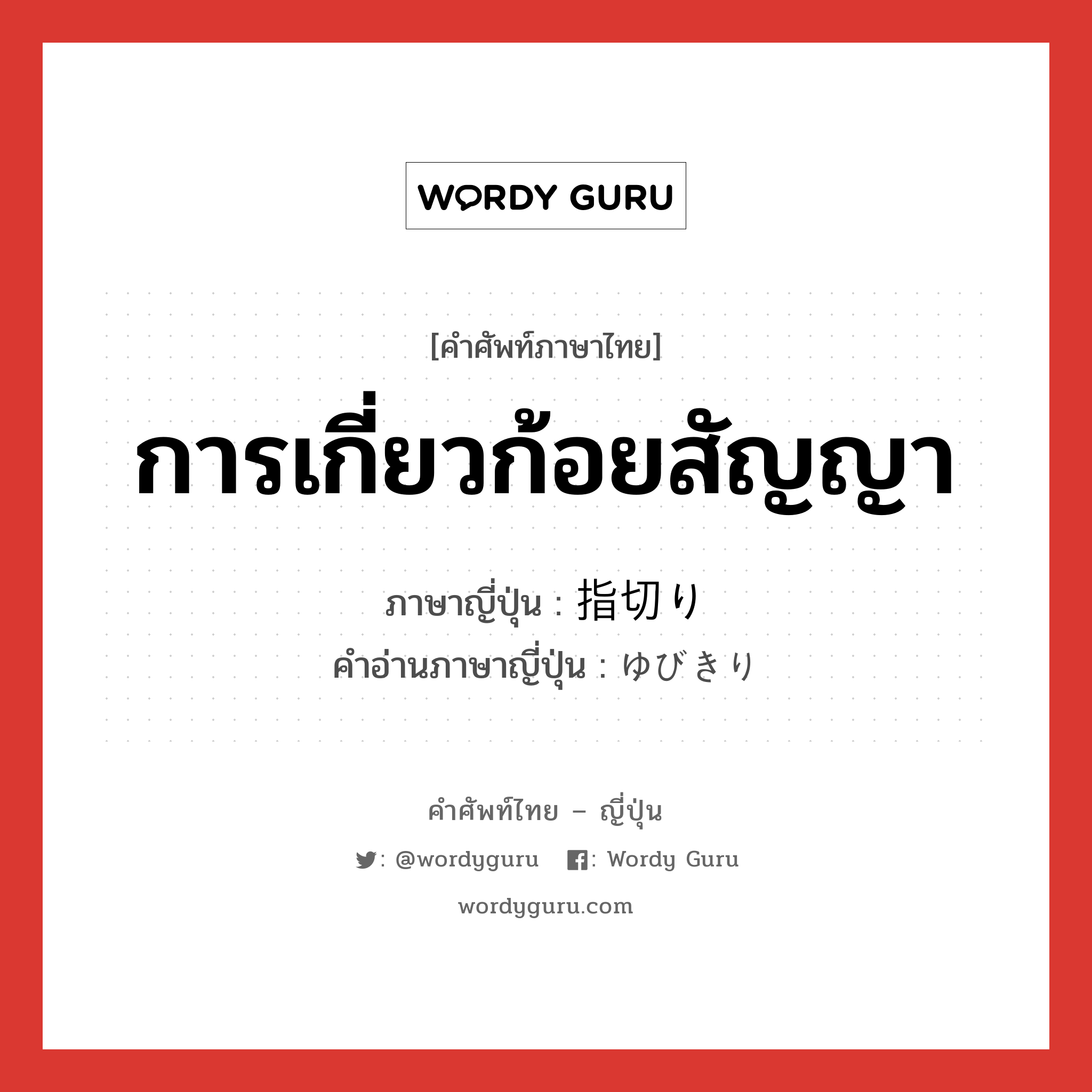 การเกี่ยวก้อยสัญญา ภาษาญี่ปุ่นคืออะไร, คำศัพท์ภาษาไทย - ญี่ปุ่น การเกี่ยวก้อยสัญญา ภาษาญี่ปุ่น 指切り คำอ่านภาษาญี่ปุ่น ゆびきり หมวด n หมวด n