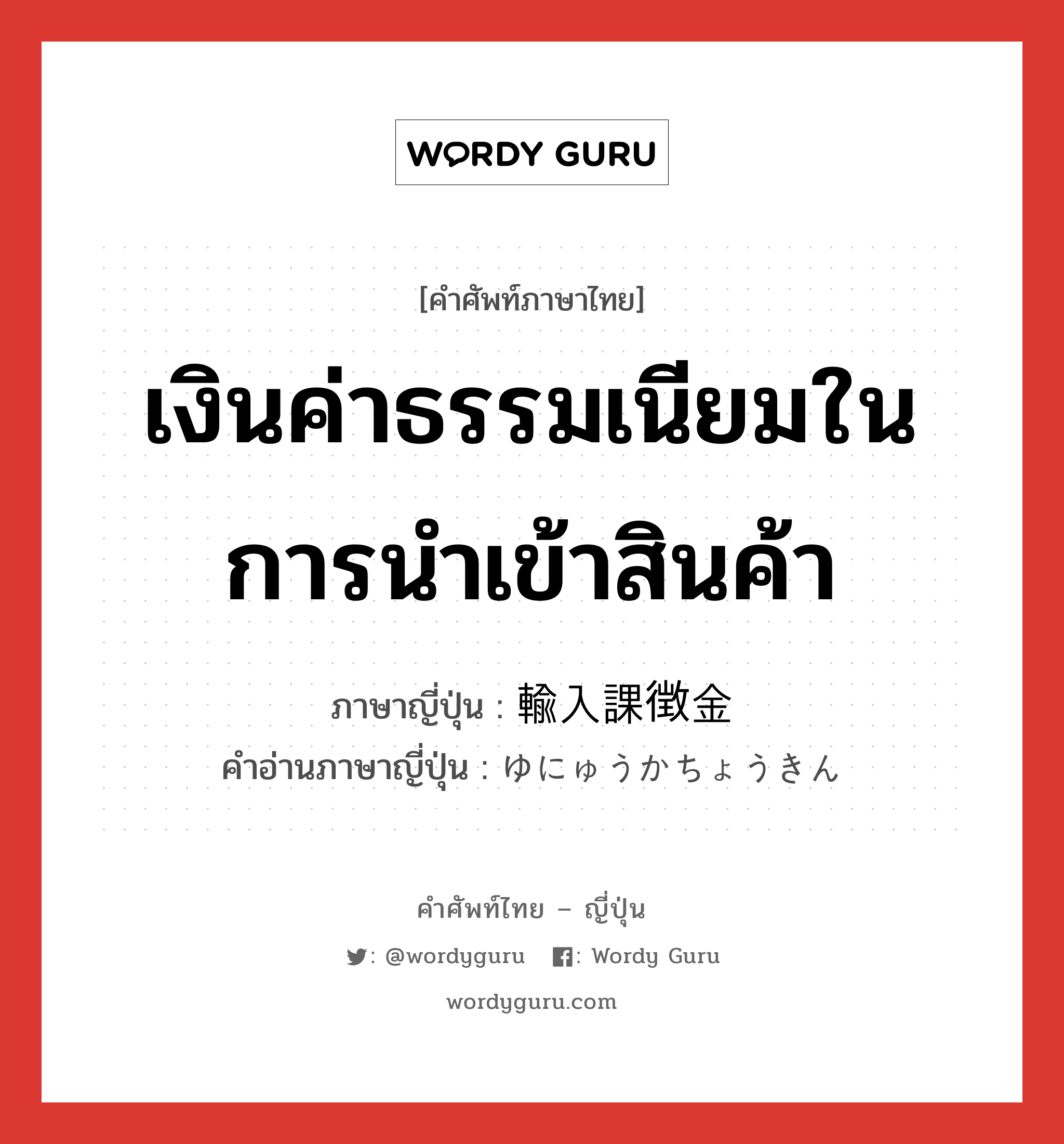 เงินค่าธรรมเนียมในการนำเข้าสินค้า ภาษาญี่ปุ่นคืออะไร, คำศัพท์ภาษาไทย - ญี่ปุ่น เงินค่าธรรมเนียมในการนำเข้าสินค้า ภาษาญี่ปุ่น 輸入課徴金 คำอ่านภาษาญี่ปุ่น ゆにゅうかちょうきん หมวด n หมวด n