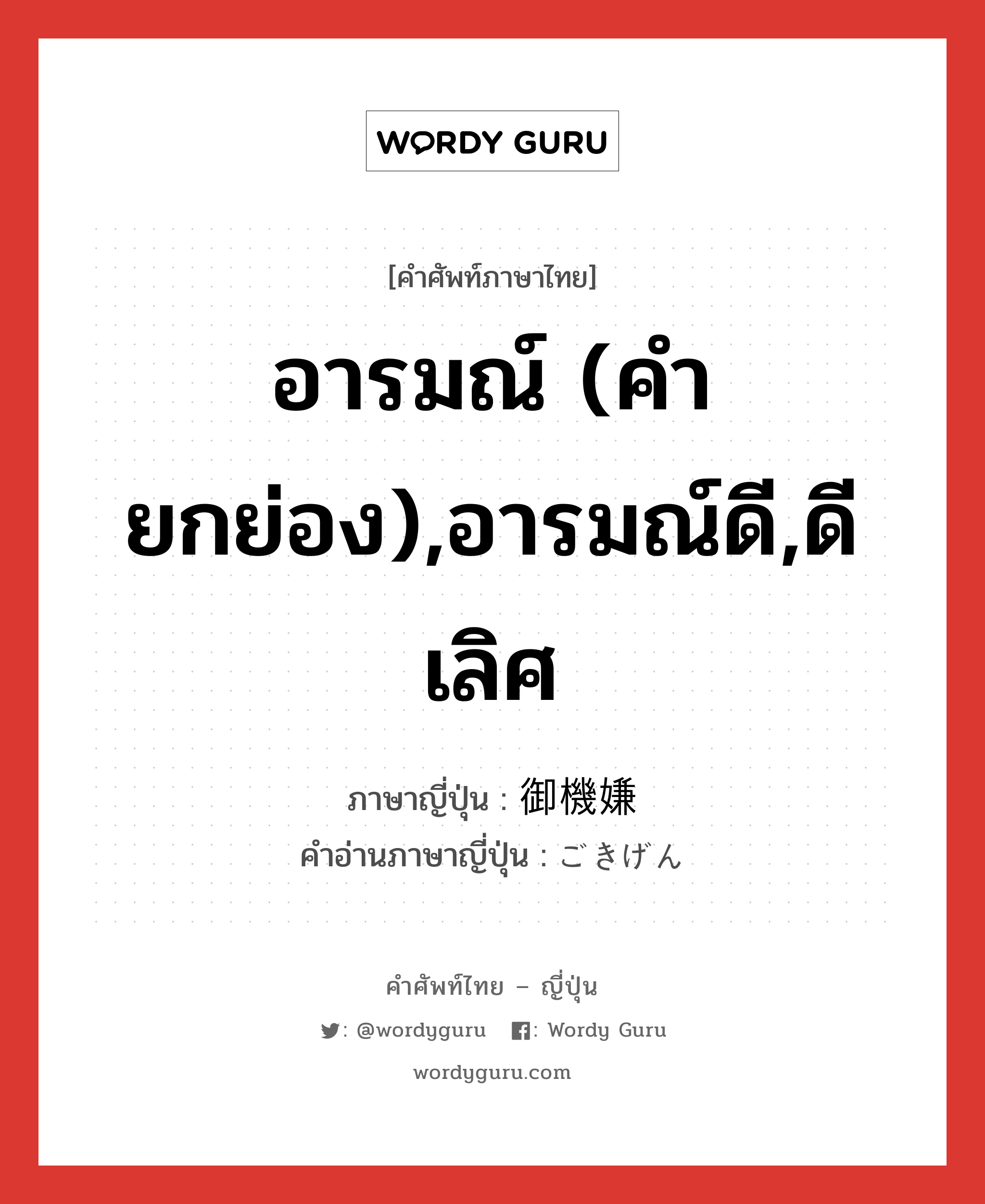 อารมณ์ (คำยกย่อง),อารมณ์ดี,ดีเลิศ ภาษาญี่ปุ่นคืออะไร, คำศัพท์ภาษาไทย - ญี่ปุ่น อารมณ์ (คำยกย่อง),อารมณ์ดี,ดีเลิศ ภาษาญี่ปุ่น 御機嫌 คำอ่านภาษาญี่ปุ่น ごきげん หมวด adj-na หมวด adj-na