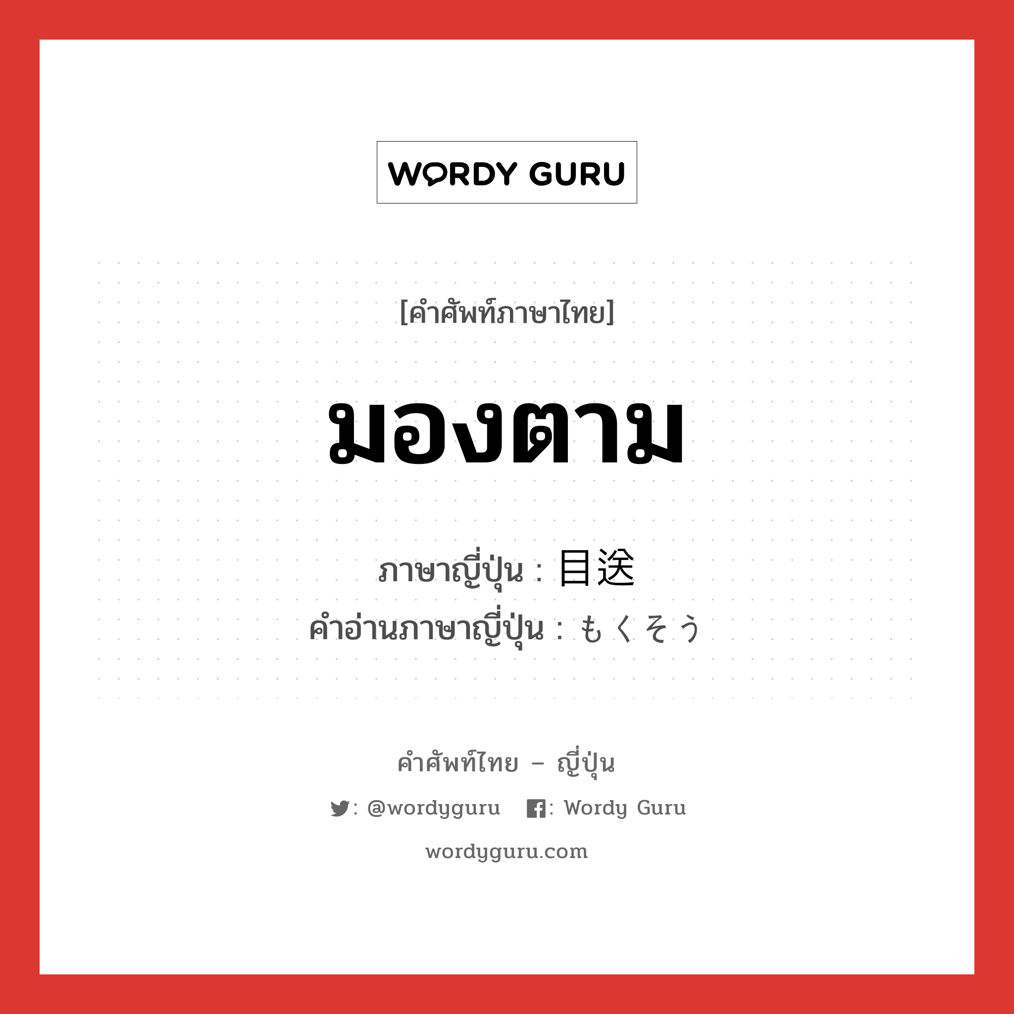 มองตาม ภาษาญี่ปุ่นคืออะไร, คำศัพท์ภาษาไทย - ญี่ปุ่น มองตาม ภาษาญี่ปุ่น 目送 คำอ่านภาษาญี่ปุ่น もくそう หมวด n หมวด n