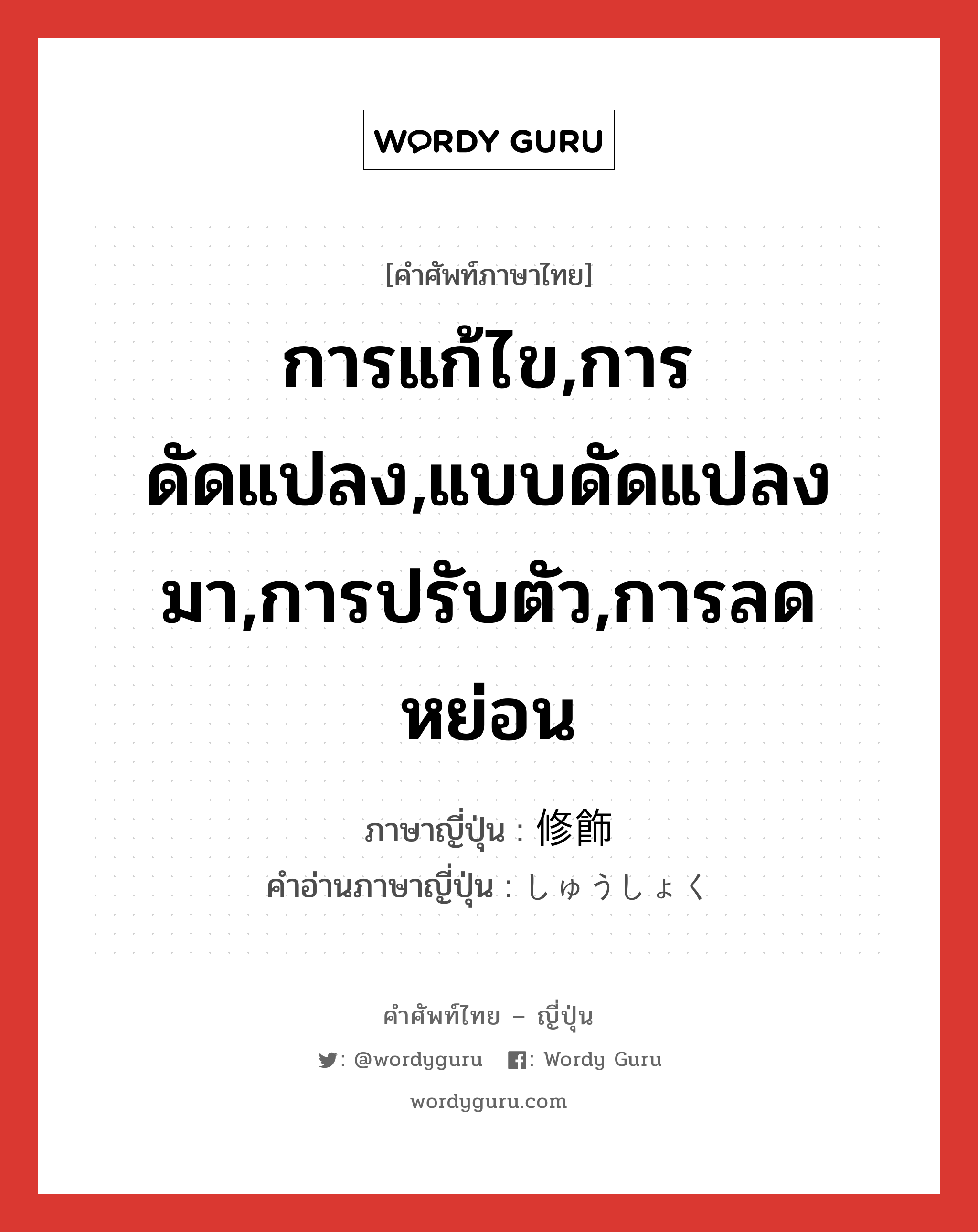 การแก้ไข,การดัดแปลง,แบบดัดแปลงมา,การปรับตัว,การลดหย่อน ภาษาญี่ปุ่นคืออะไร, คำศัพท์ภาษาไทย - ญี่ปุ่น การแก้ไข,การดัดแปลง,แบบดัดแปลงมา,การปรับตัว,การลดหย่อน ภาษาญี่ปุ่น 修飾 คำอ่านภาษาญี่ปุ่น しゅうしょく หมวด n หมวด n