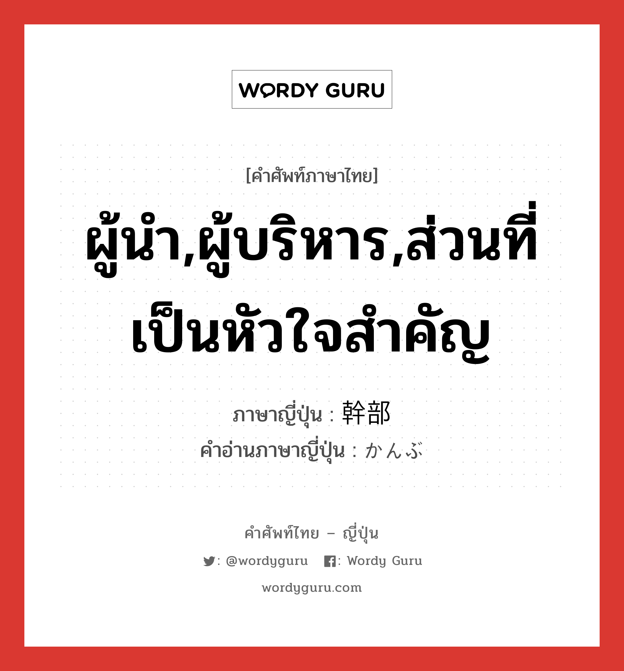 ผู้นำ,ผู้บริหาร,ส่วนที่เป็นหัวใจสำคัญ ภาษาญี่ปุ่นคืออะไร, คำศัพท์ภาษาไทย - ญี่ปุ่น ผู้นำ,ผู้บริหาร,ส่วนที่เป็นหัวใจสำคัญ ภาษาญี่ปุ่น 幹部 คำอ่านภาษาญี่ปุ่น かんぶ หมวด n หมวด n