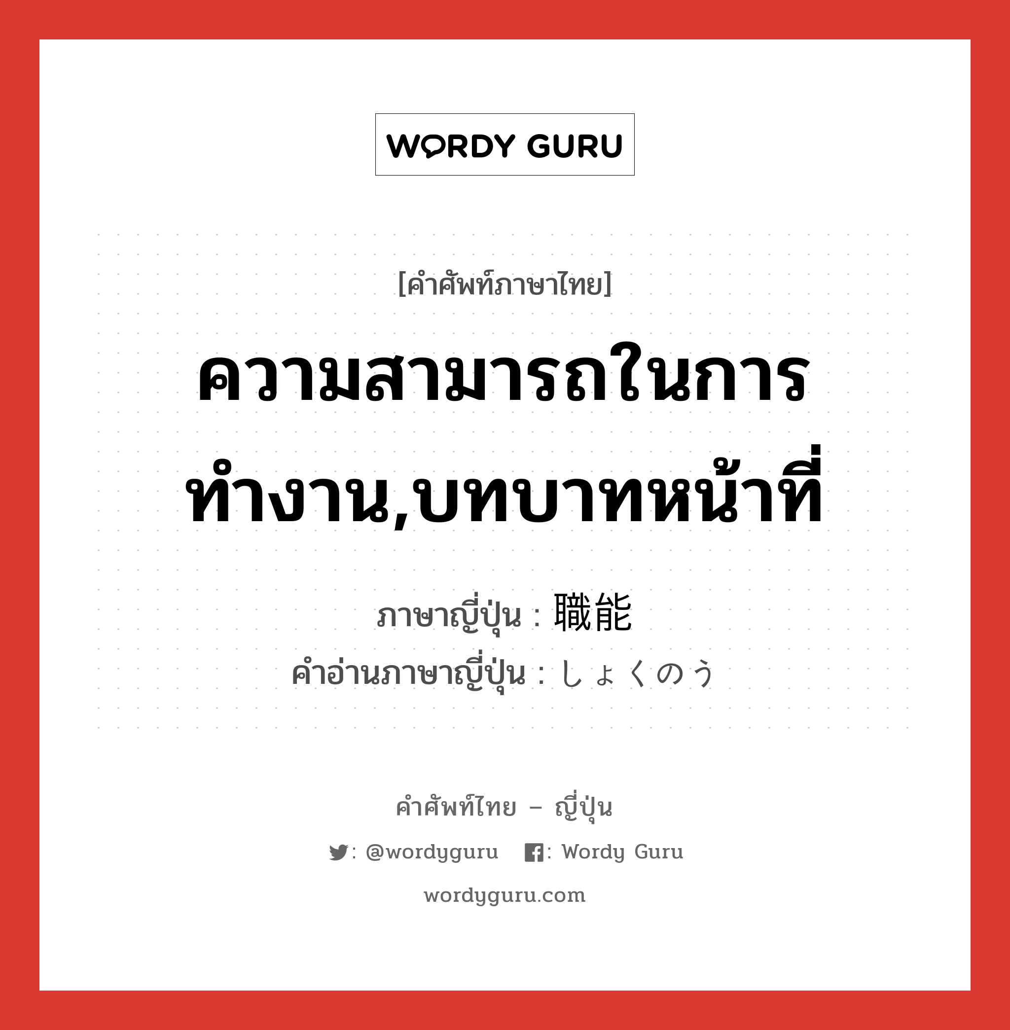 ความสามารถในการทำงาน,บทบาทหน้าที่ ภาษาญี่ปุ่นคืออะไร, คำศัพท์ภาษาไทย - ญี่ปุ่น ความสามารถในการทำงาน,บทบาทหน้าที่ ภาษาญี่ปุ่น 職能 คำอ่านภาษาญี่ปุ่น しょくのう หมวด n หมวด n