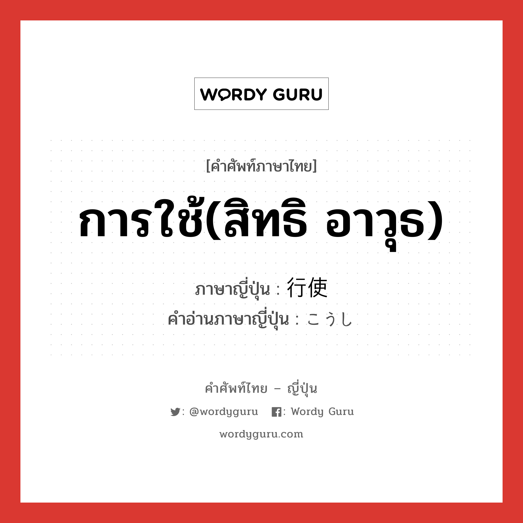 การใช้(สิทธิ อาวุธ) ภาษาญี่ปุ่นคืออะไร, คำศัพท์ภาษาไทย - ญี่ปุ่น การใช้(สิทธิ อาวุธ) ภาษาญี่ปุ่น 行使 คำอ่านภาษาญี่ปุ่น こうし หมวด n หมวด n