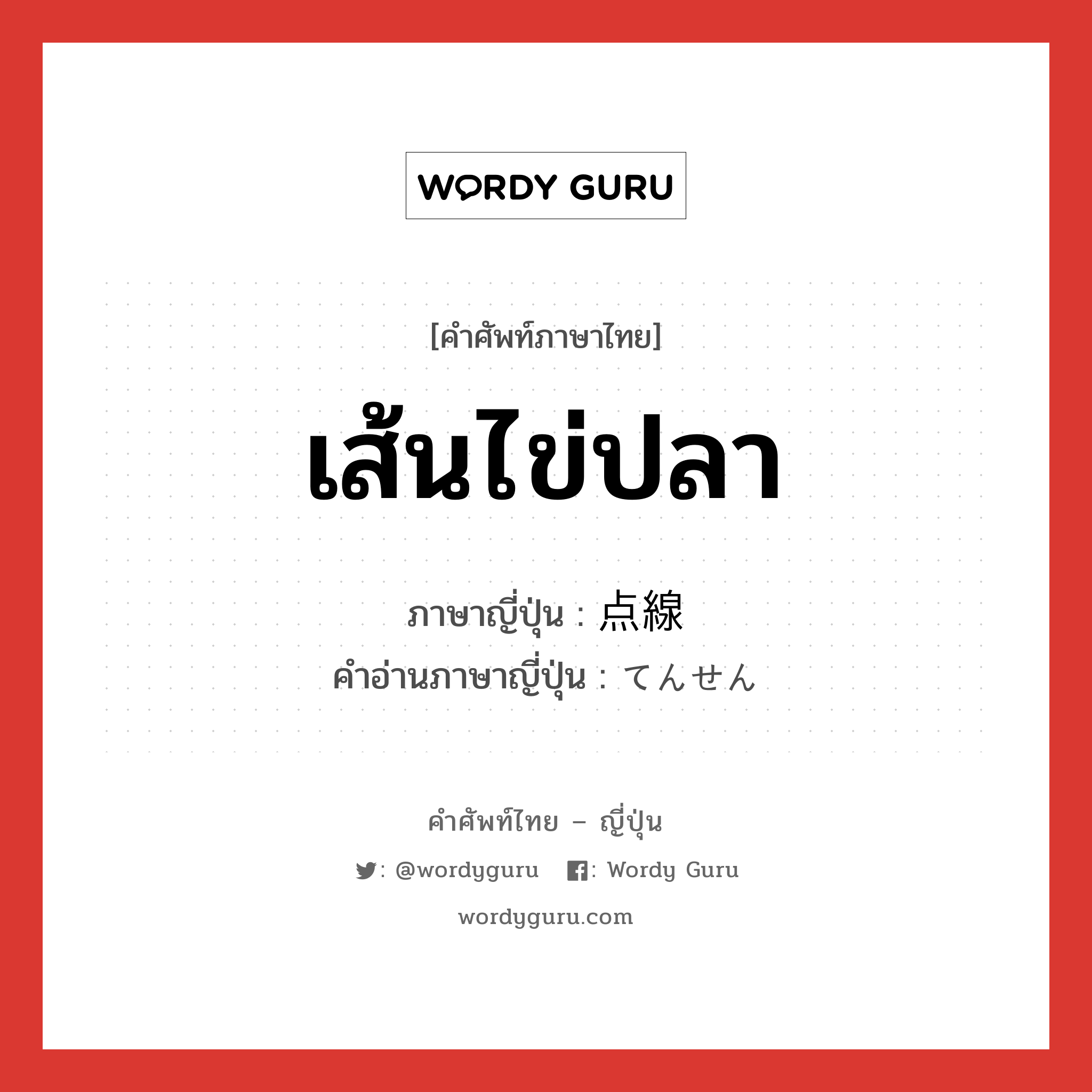 เส้นไข่ปลา ภาษาญี่ปุ่นคืออะไร, คำศัพท์ภาษาไทย - ญี่ปุ่น เส้นไข่ปลา ภาษาญี่ปุ่น 点線 คำอ่านภาษาญี่ปุ่น てんせん หมวด n หมวด n