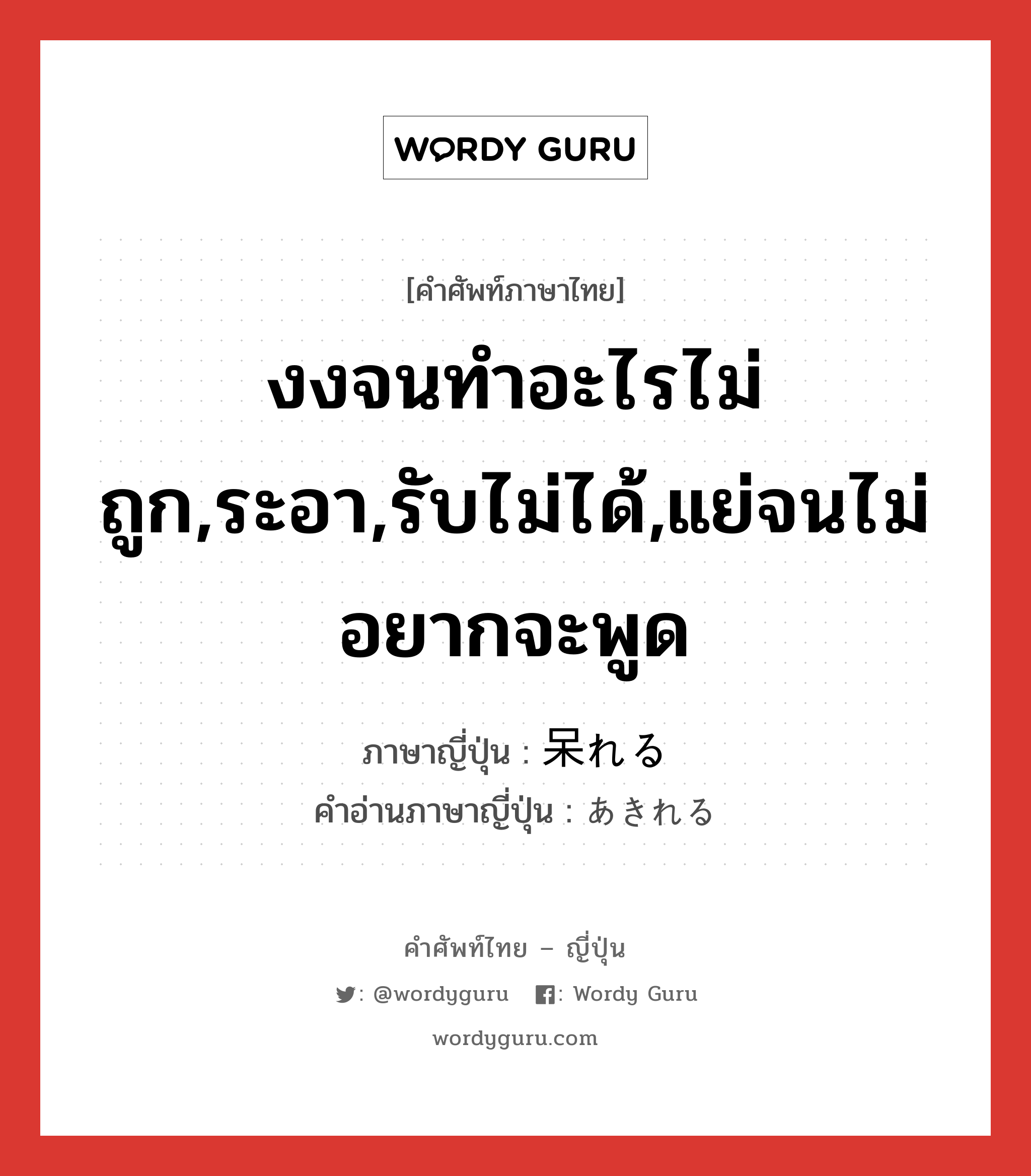 งงจนทำอะไรไม่ถูก,ระอา,รับไม่ได้,แย่จนไม่อยากจะพูด ภาษาญี่ปุ่นคืออะไร, คำศัพท์ภาษาไทย - ญี่ปุ่น งงจนทำอะไรไม่ถูก,ระอา,รับไม่ได้,แย่จนไม่อยากจะพูด ภาษาญี่ปุ่น 呆れる คำอ่านภาษาญี่ปุ่น あきれる หมวด v1 หมวด v1