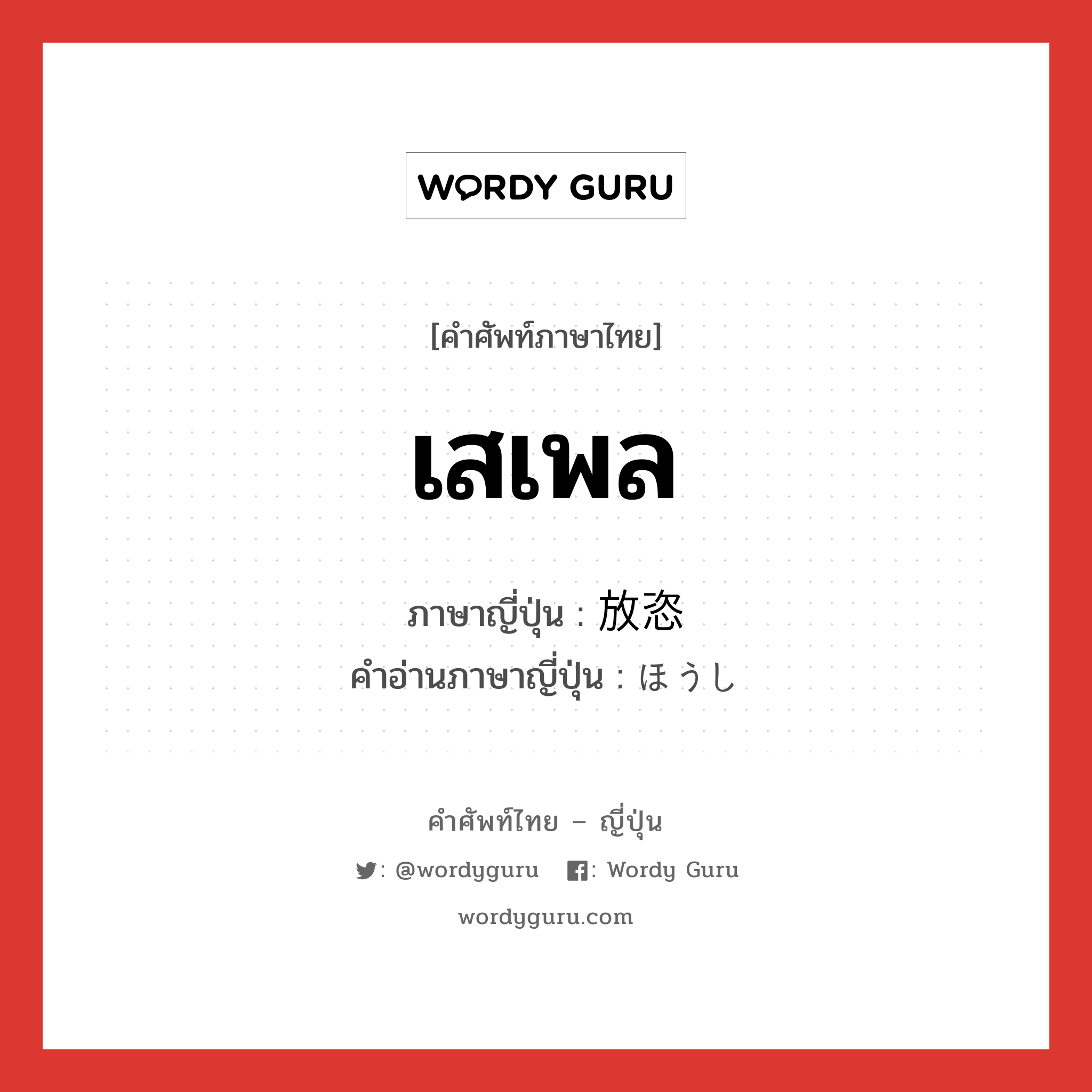 เสเพล ภาษาญี่ปุ่นคืออะไร, คำศัพท์ภาษาไทย - ญี่ปุ่น เสเพล ภาษาญี่ปุ่น 放恣 คำอ่านภาษาญี่ปุ่น ほうし หมวด adj-na หมวด adj-na