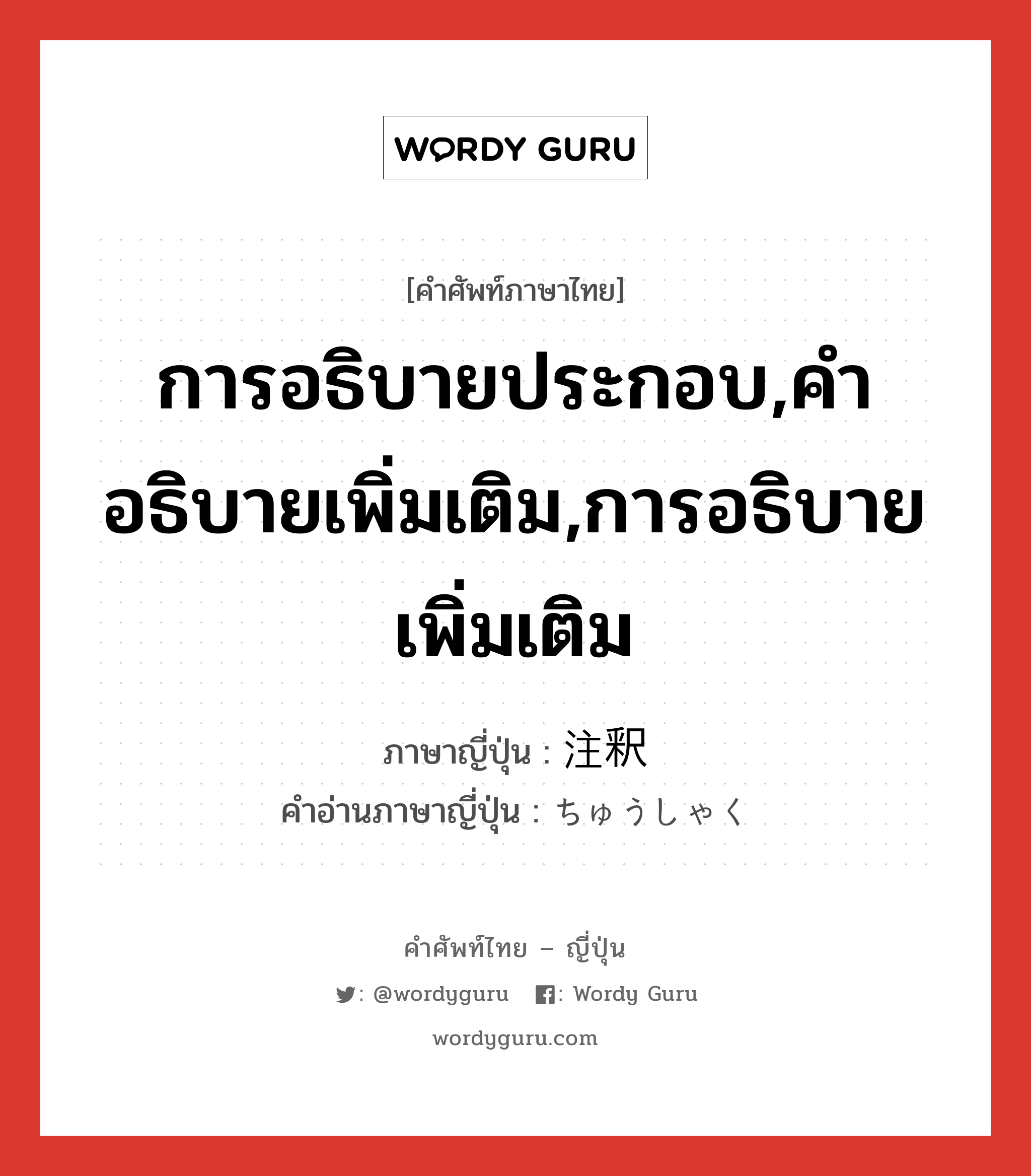 การอธิบายประกอบ,คำอธิบายเพิ่มเติม,การอธิบายเพิ่มเติม ภาษาญี่ปุ่นคืออะไร, คำศัพท์ภาษาไทย - ญี่ปุ่น การอธิบายประกอบ,คำอธิบายเพิ่มเติม,การอธิบายเพิ่มเติม ภาษาญี่ปุ่น 注釈 คำอ่านภาษาญี่ปุ่น ちゅうしゃく หมวด n หมวด n