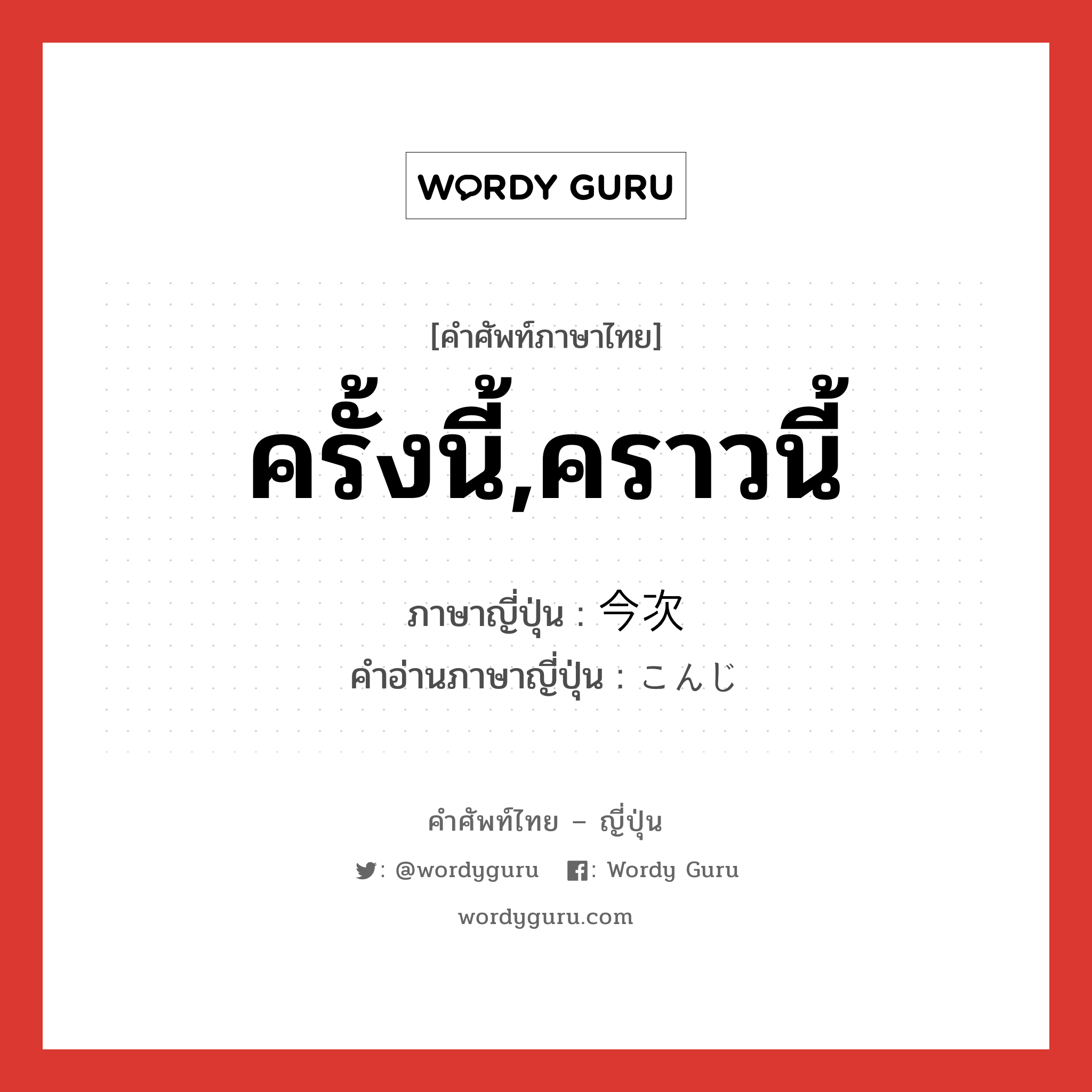 ครั้งนี้,คราวนี้ ภาษาญี่ปุ่นคืออะไร, คำศัพท์ภาษาไทย - ญี่ปุ่น ครั้งนี้,คราวนี้ ภาษาญี่ปุ่น 今次 คำอ่านภาษาญี่ปุ่น こんじ หมวด adj-no หมวด adj-no