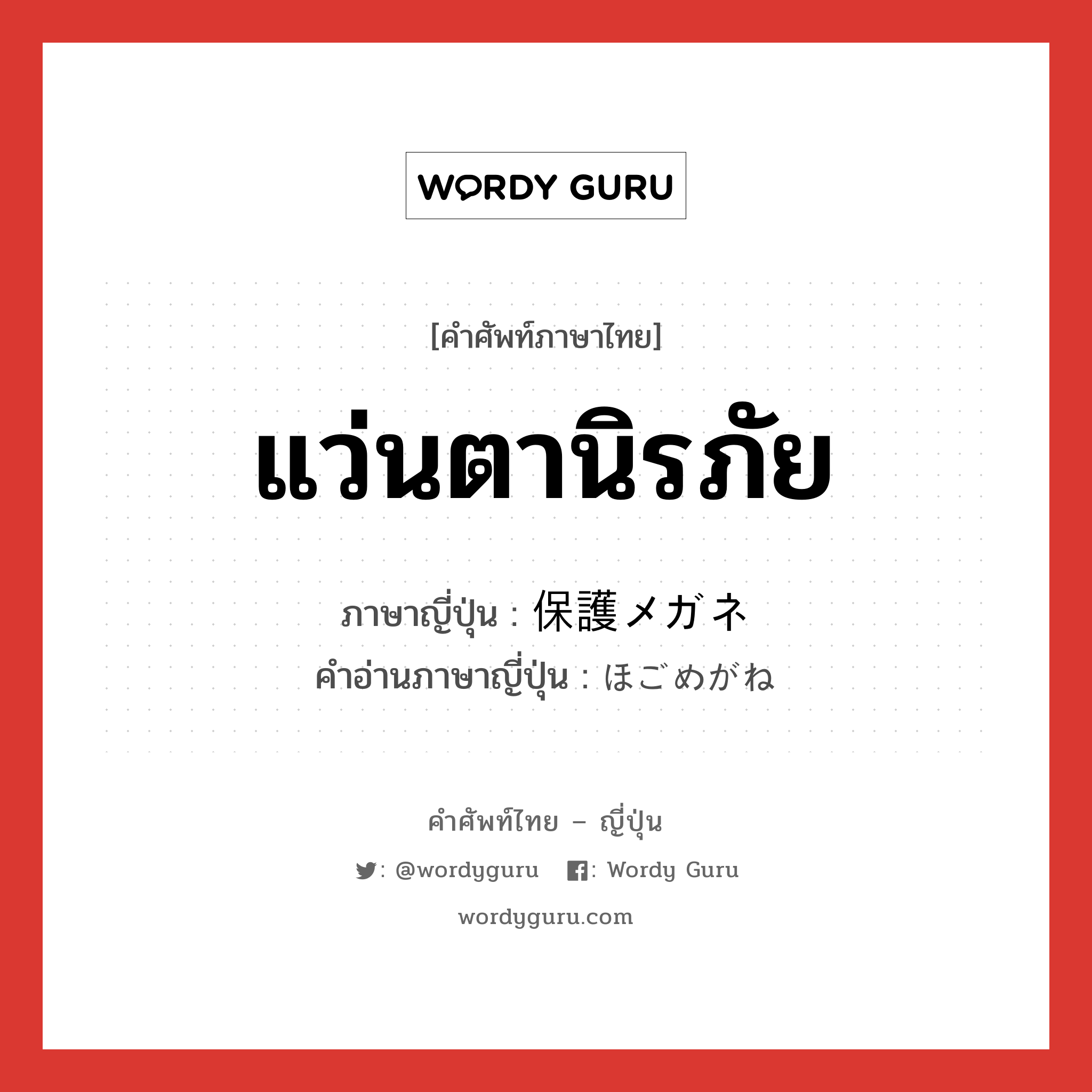 แว่นตานิรภัย ภาษาญี่ปุ่นคืออะไร, คำศัพท์ภาษาไทย - ญี่ปุ่น แว่นตานิรภัย ภาษาญี่ปุ่น 保護メガネ คำอ่านภาษาญี่ปุ่น ほごめがね หมวด n หมวด n