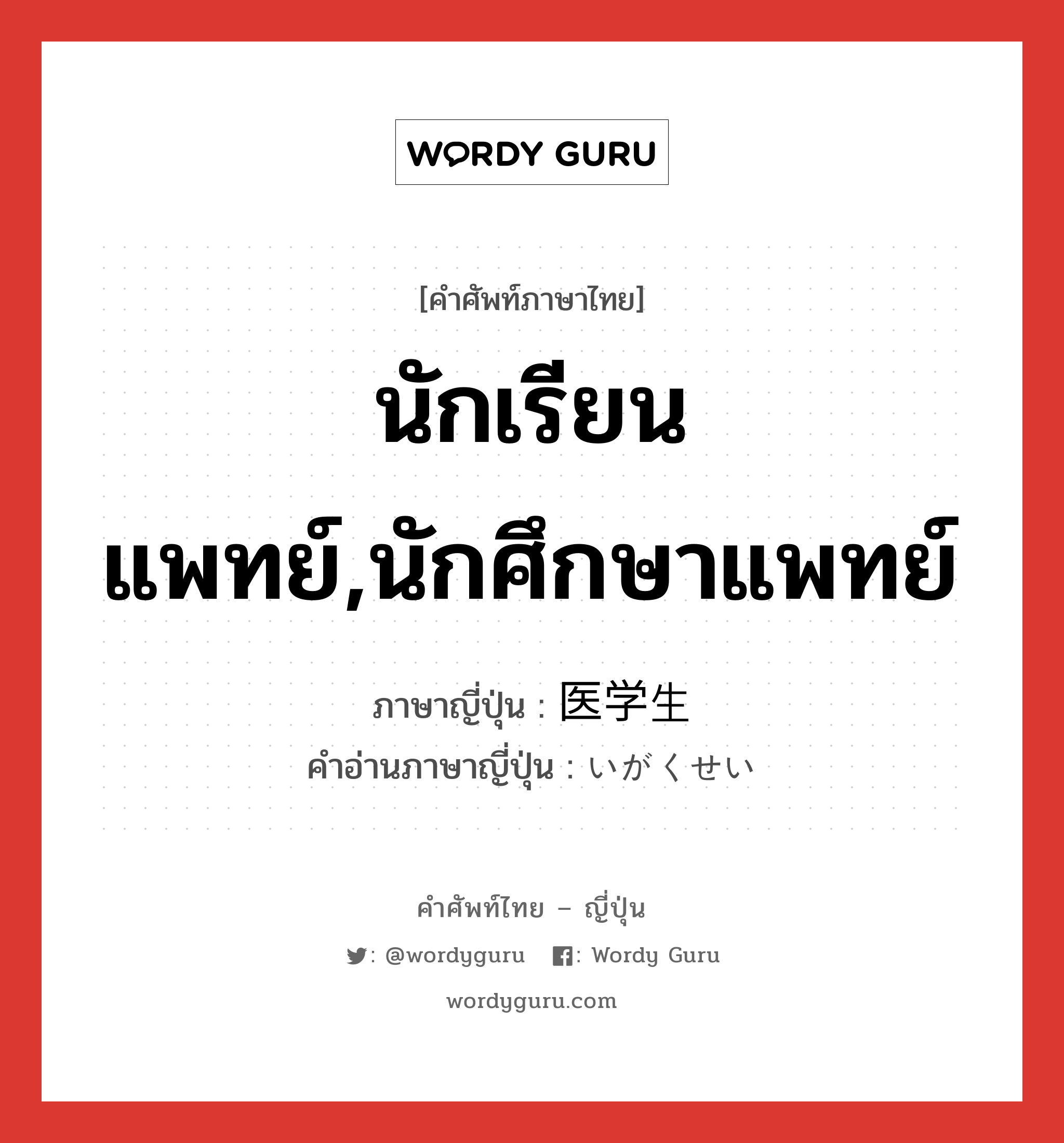 นักเรียนแพทย์,นักศึกษาแพทย์ ภาษาญี่ปุ่นคืออะไร, คำศัพท์ภาษาไทย - ญี่ปุ่น นักเรียนแพทย์,นักศึกษาแพทย์ ภาษาญี่ปุ่น 医学生 คำอ่านภาษาญี่ปุ่น いがくせい หมวด n หมวด n