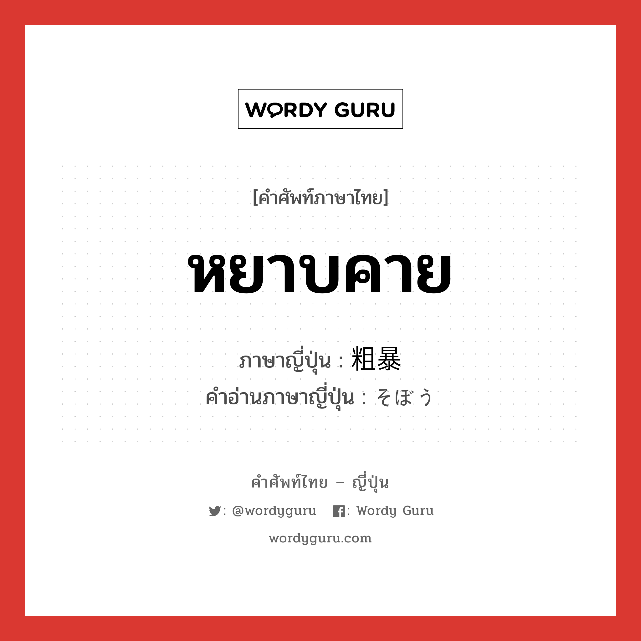 หยาบคาย ภาษาญี่ปุ่นคืออะไร, คำศัพท์ภาษาไทย - ญี่ปุ่น หยาบคาย ภาษาญี่ปุ่น 粗暴 คำอ่านภาษาญี่ปุ่น そぼう หมวด adj-na หมวด adj-na