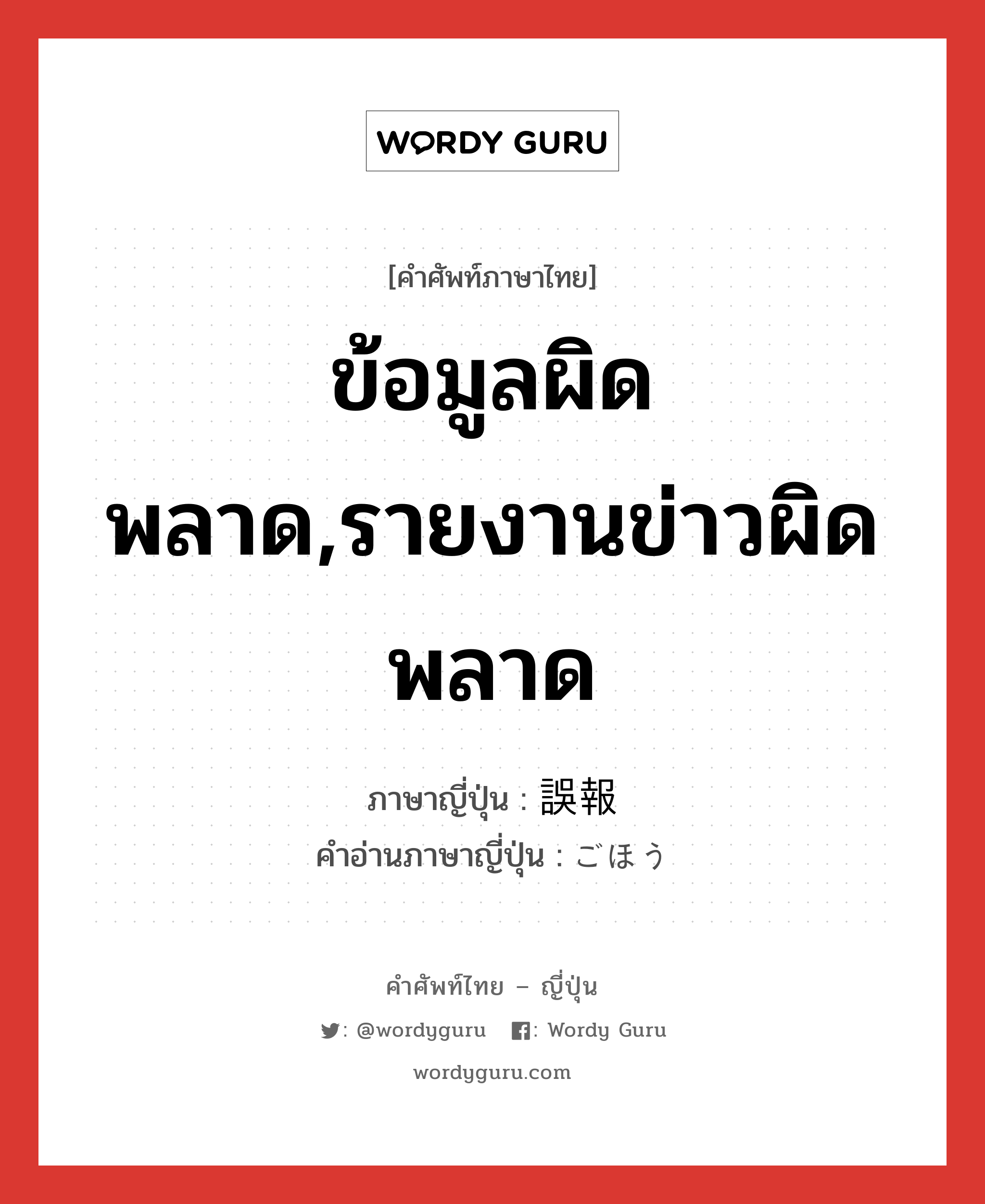 ข้อมูลผิดพลาด,รายงานข่าวผิดพลาด ภาษาญี่ปุ่นคืออะไร, คำศัพท์ภาษาไทย - ญี่ปุ่น ข้อมูลผิดพลาด,รายงานข่าวผิดพลาด ภาษาญี่ปุ่น 誤報 คำอ่านภาษาญี่ปุ่น ごほう หมวด n หมวด n