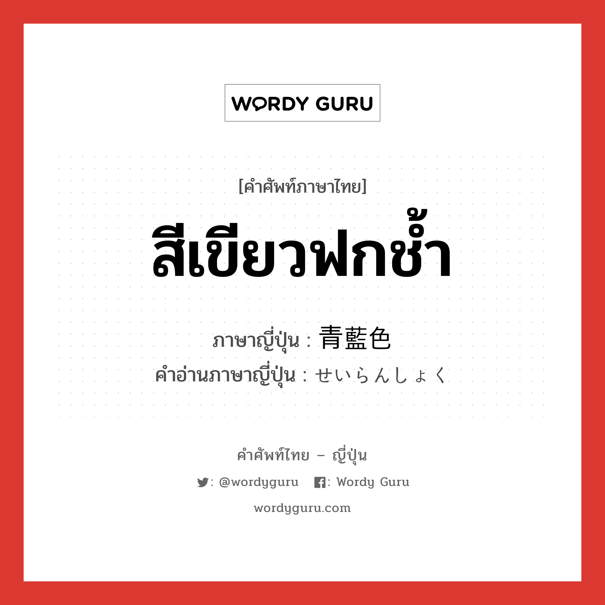 สีเขียวฟกช้ำ ภาษาญี่ปุ่นคืออะไร, คำศัพท์ภาษาไทย - ญี่ปุ่น สีเขียวฟกช้ำ ภาษาญี่ปุ่น 青藍色 คำอ่านภาษาญี่ปุ่น せいらんしょく หมวด adj-na หมวด adj-na