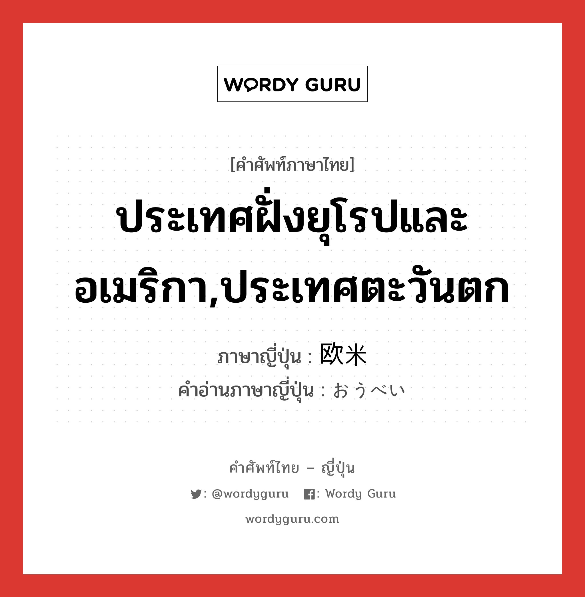 ประเทศฝั่งยุโรปและอเมริกา,ประเทศตะวันตก ภาษาญี่ปุ่นคืออะไร, คำศัพท์ภาษาไทย - ญี่ปุ่น ประเทศฝั่งยุโรปและอเมริกา,ประเทศตะวันตก ภาษาญี่ปุ่น 欧米 คำอ่านภาษาญี่ปุ่น おうべい หมวด n หมวด n