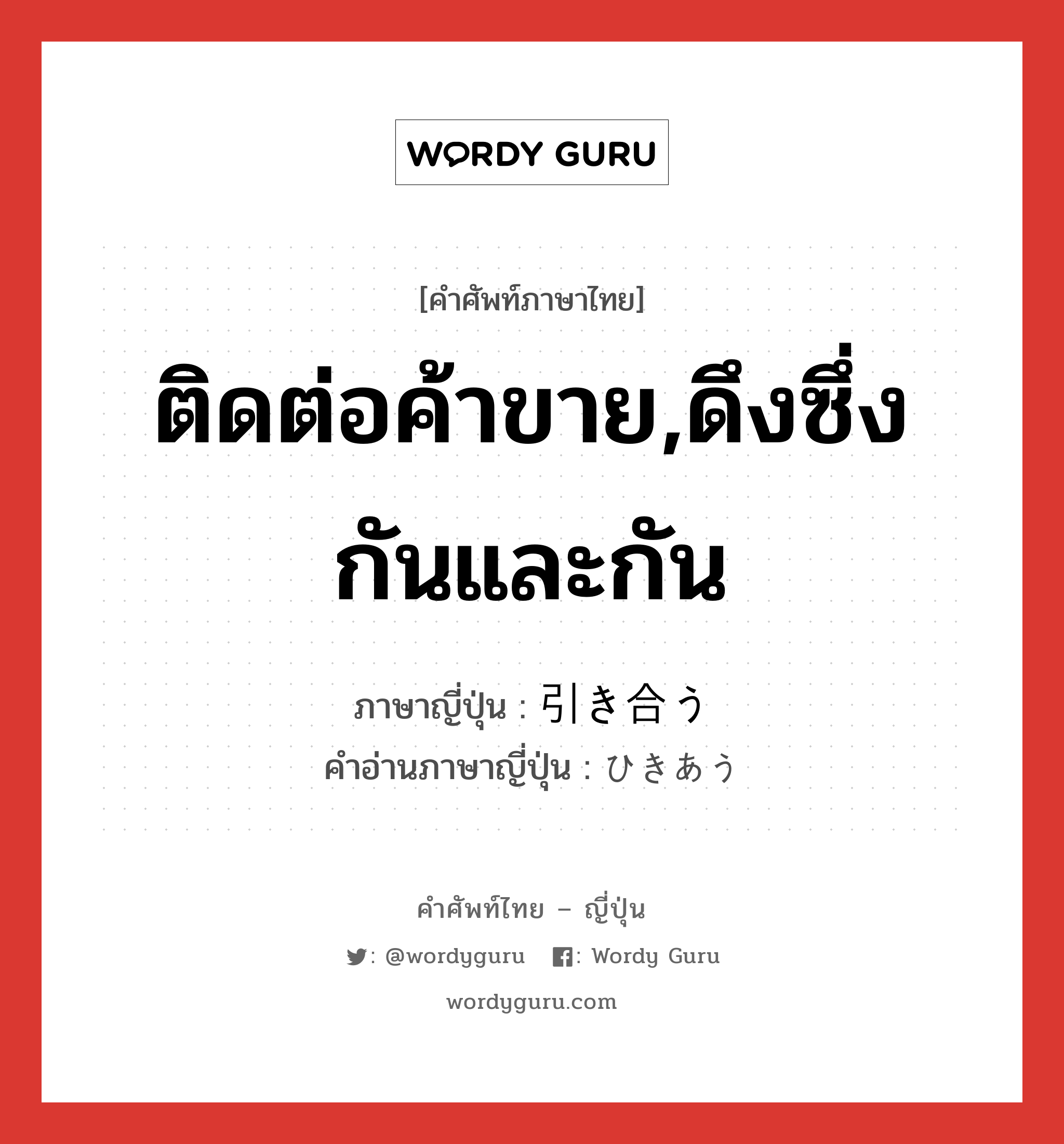 ติดต่อค้าขาย,ดึงซึ่งกันและกัน ภาษาญี่ปุ่นคืออะไร, คำศัพท์ภาษาไทย - ญี่ปุ่น ติดต่อค้าขาย,ดึงซึ่งกันและกัน ภาษาญี่ปุ่น 引き合う คำอ่านภาษาญี่ปุ่น ひきあう หมวด v5u หมวด v5u