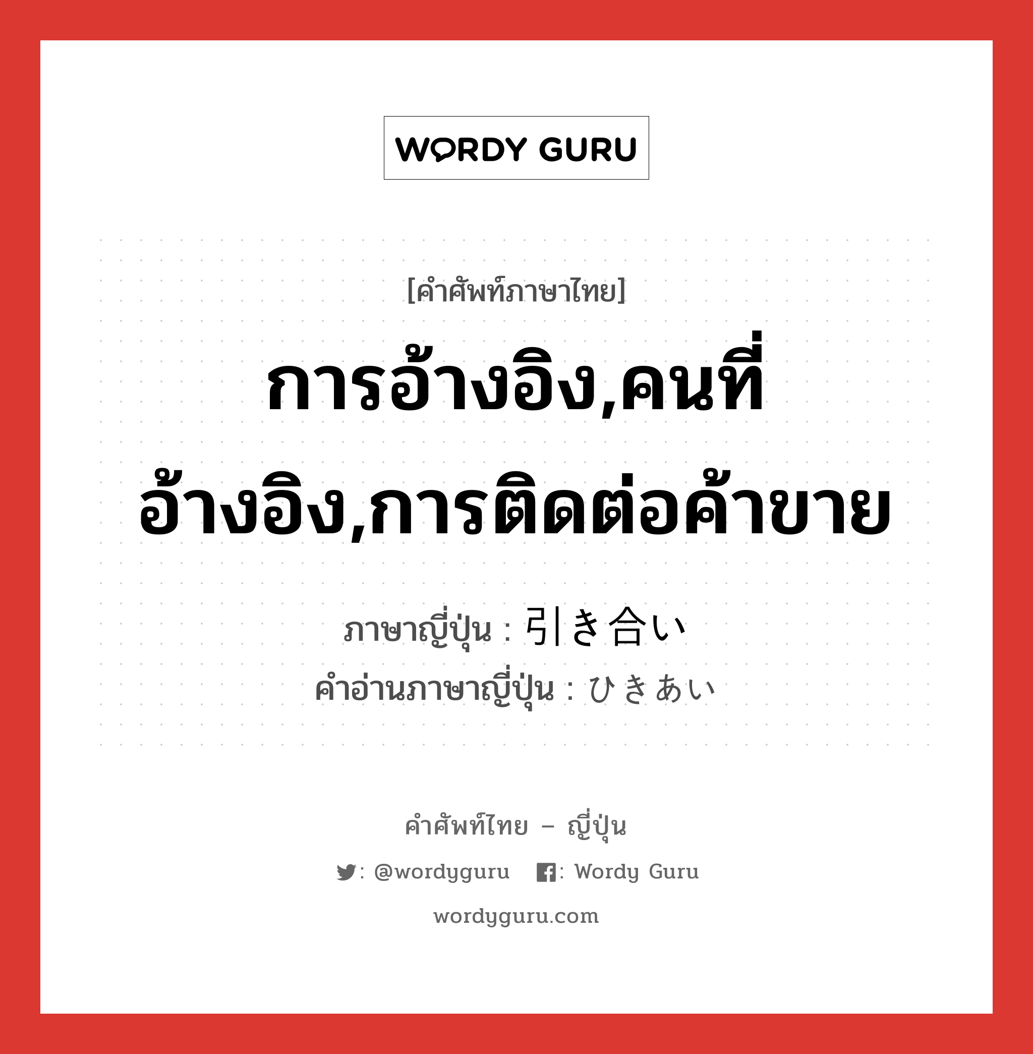 การอ้างอิง,คนที่อ้างอิง,การติดต่อค้าขาย ภาษาญี่ปุ่นคืออะไร, คำศัพท์ภาษาไทย - ญี่ปุ่น การอ้างอิง,คนที่อ้างอิง,การติดต่อค้าขาย ภาษาญี่ปุ่น 引き合い คำอ่านภาษาญี่ปุ่น ひきあい หมวด n หมวด n