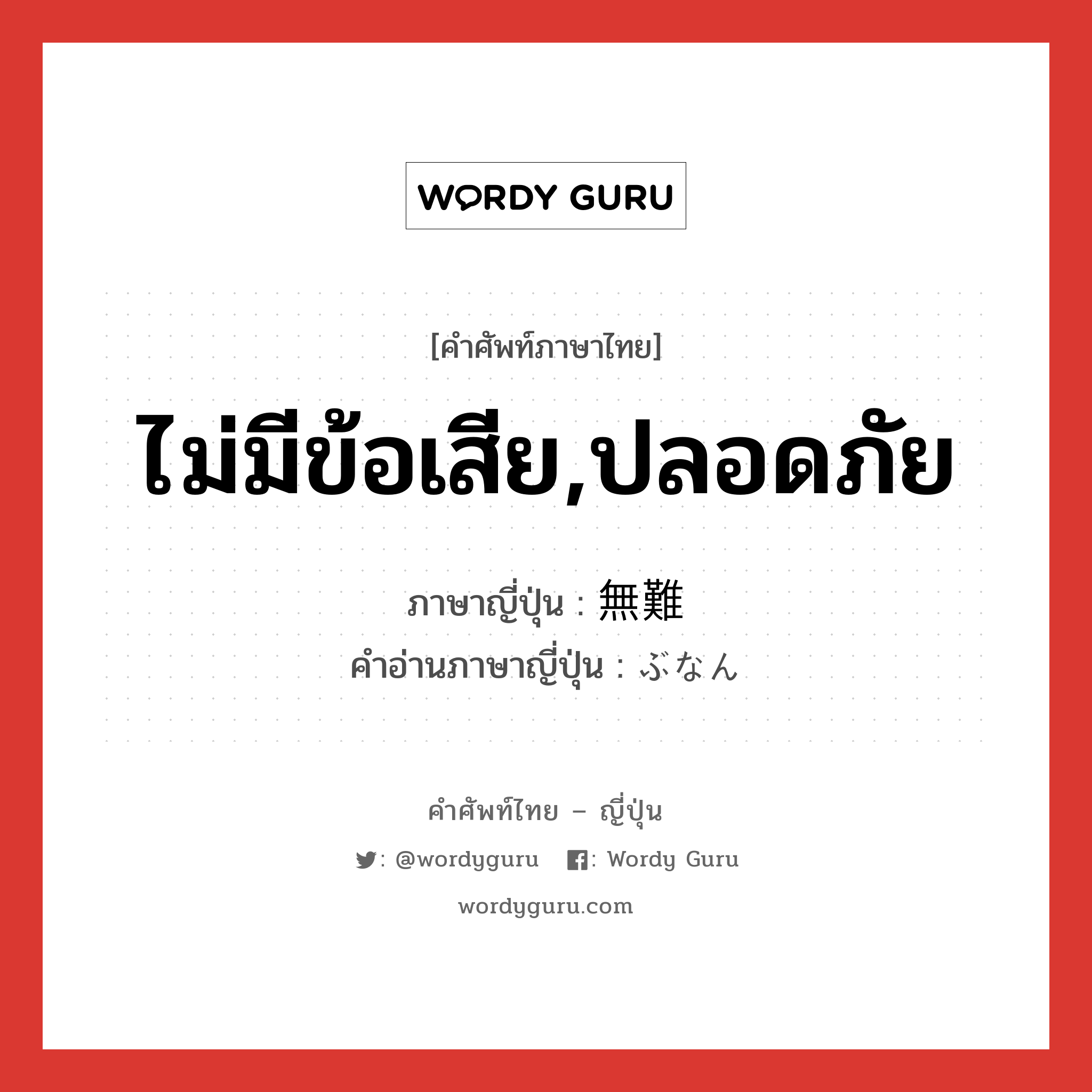 ไม่มีข้อเสีย,ปลอดภัย ภาษาญี่ปุ่นคืออะไร, คำศัพท์ภาษาไทย - ญี่ปุ่น ไม่มีข้อเสีย,ปลอดภัย ภาษาญี่ปุ่น 無難 คำอ่านภาษาญี่ปุ่น ぶなん หมวด adj-na หมวด adj-na