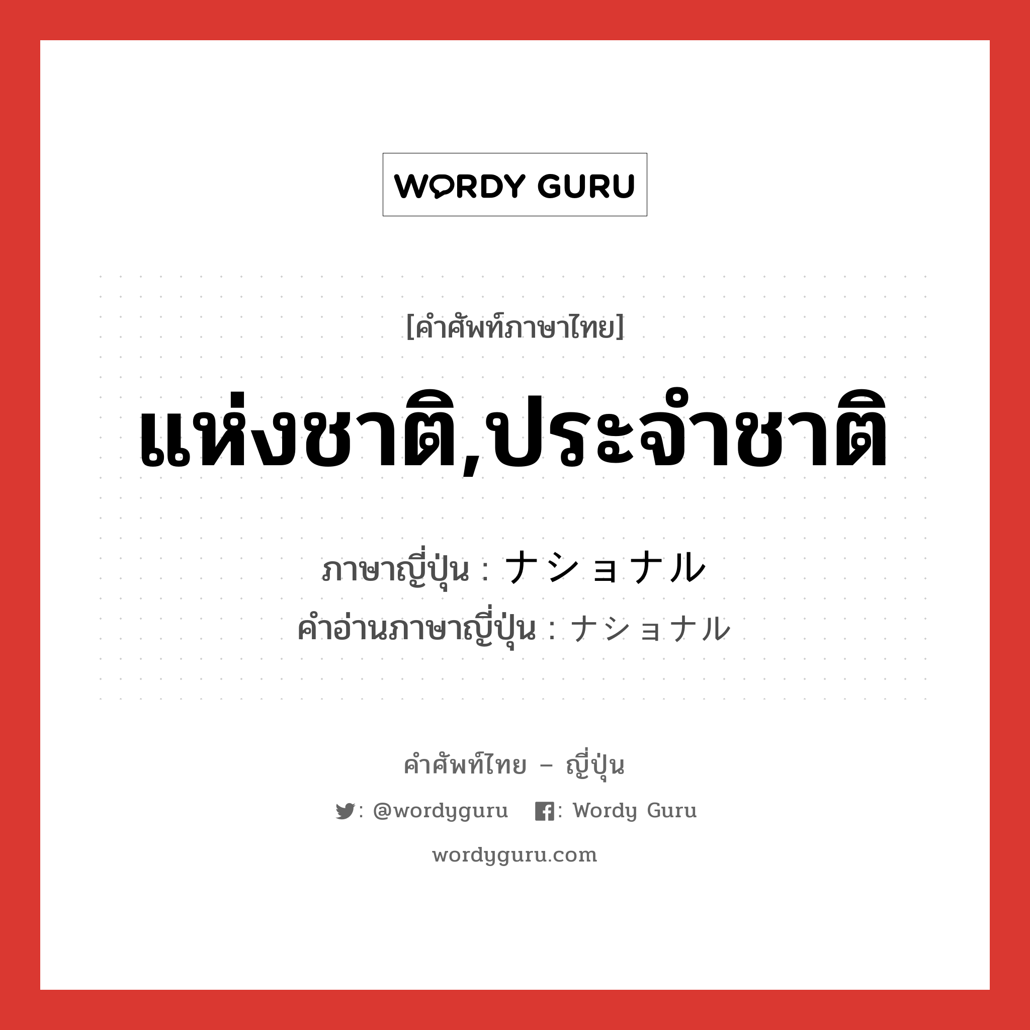 แห่งชาติ,ประจำชาติ ภาษาญี่ปุ่นคืออะไร, คำศัพท์ภาษาไทย - ญี่ปุ่น แห่งชาติ,ประจำชาติ ภาษาญี่ปุ่น ナショナル คำอ่านภาษาญี่ปุ่น ナショナル หมวด adj-na หมวด adj-na