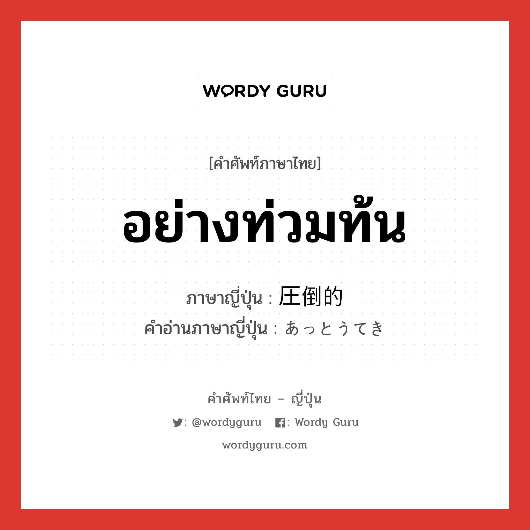 อย่างท่วมท้น ภาษาญี่ปุ่นคืออะไร, คำศัพท์ภาษาไทย - ญี่ปุ่น อย่างท่วมท้น ภาษาญี่ปุ่น 圧倒的 คำอ่านภาษาญี่ปุ่น あっとうてき หมวด adj-na หมวด adj-na