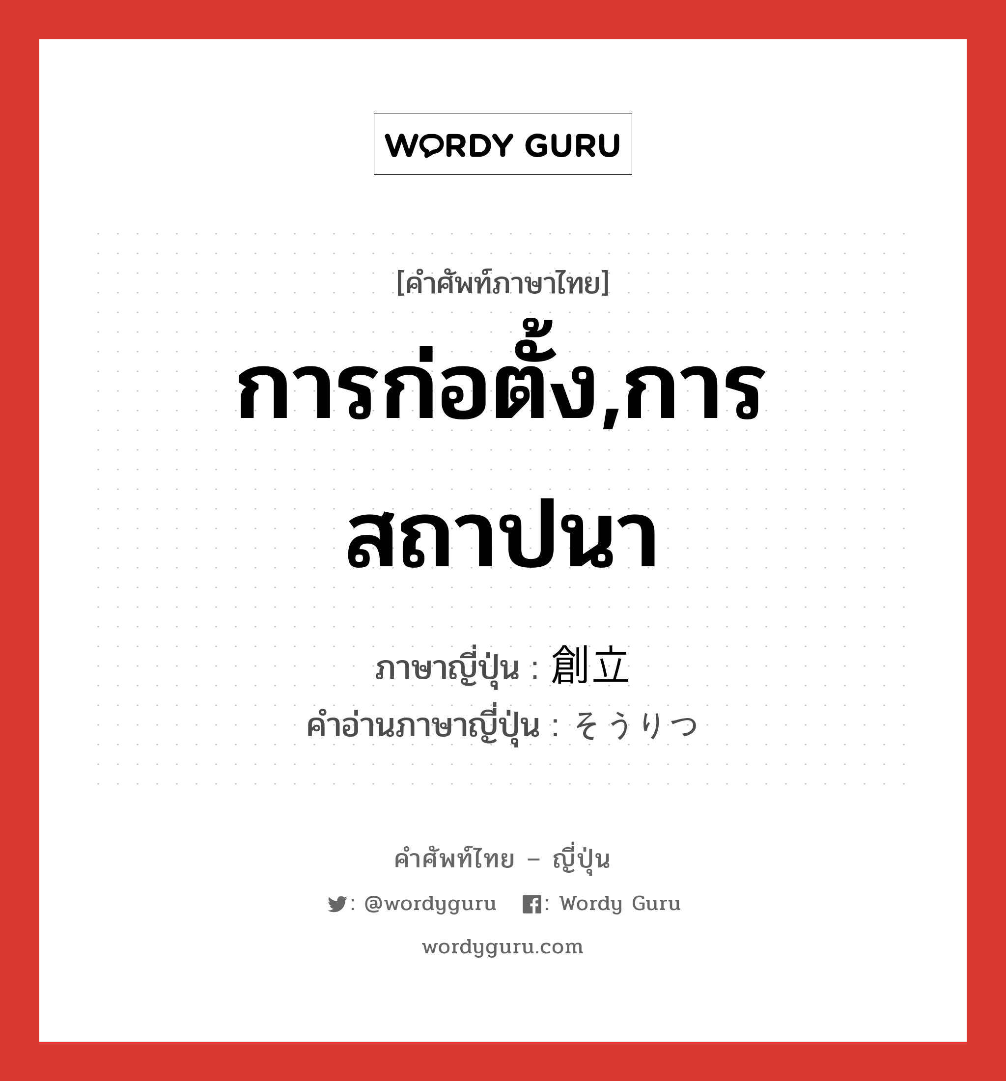 การก่อตั้ง,การสถาปนา ภาษาญี่ปุ่นคืออะไร, คำศัพท์ภาษาไทย - ญี่ปุ่น การก่อตั้ง,การสถาปนา ภาษาญี่ปุ่น 創立 คำอ่านภาษาญี่ปุ่น そうりつ หมวด n หมวด n