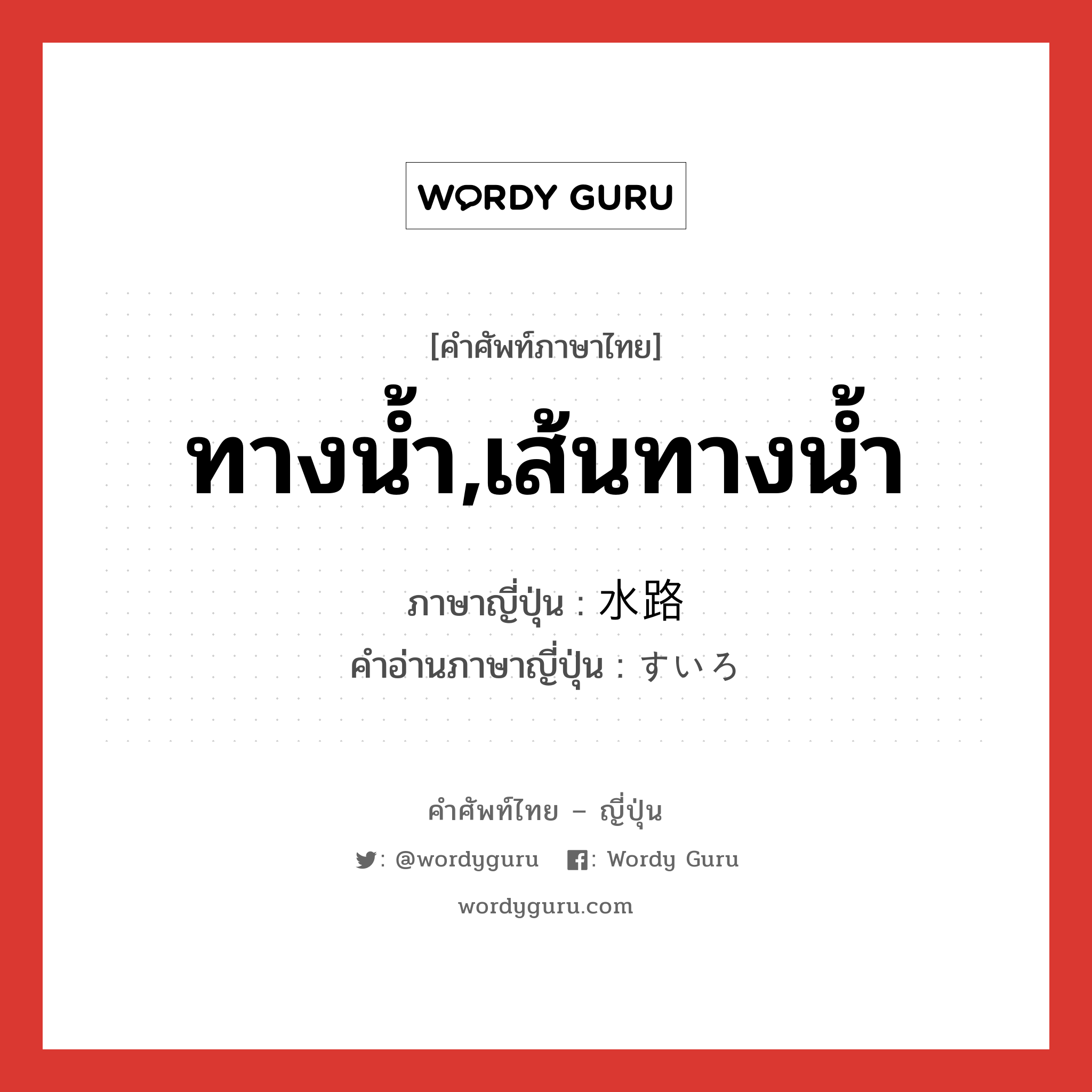 ทางน้ำ,เส้นทางน้ำ ภาษาญี่ปุ่นคืออะไร, คำศัพท์ภาษาไทย - ญี่ปุ่น ทางน้ำ,เส้นทางน้ำ ภาษาญี่ปุ่น 水路 คำอ่านภาษาญี่ปุ่น すいろ หมวด n หมวด n