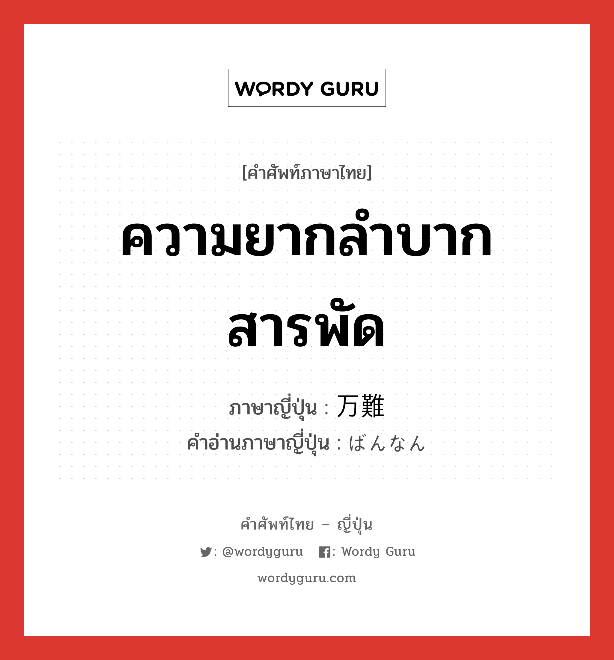 ความยากลำบากสารพัด ภาษาญี่ปุ่นคืออะไร, คำศัพท์ภาษาไทย - ญี่ปุ่น ความยากลำบากสารพัด ภาษาญี่ปุ่น 万難 คำอ่านภาษาญี่ปุ่น ばんなん หมวด n หมวด n