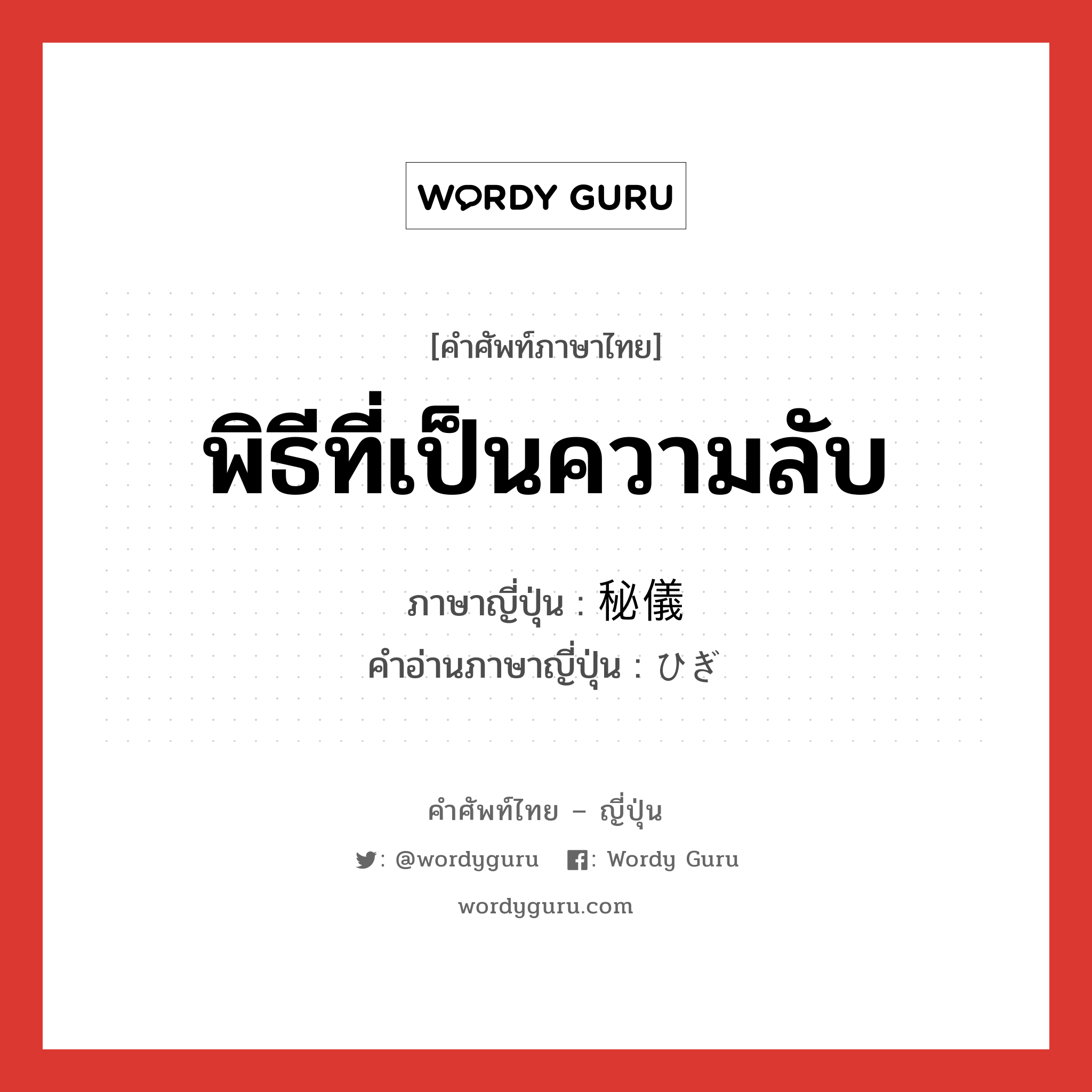 พิธีที่เป็นความลับ ภาษาญี่ปุ่นคืออะไร, คำศัพท์ภาษาไทย - ญี่ปุ่น พิธีที่เป็นความลับ ภาษาญี่ปุ่น 秘儀 คำอ่านภาษาญี่ปุ่น ひぎ หมวด n หมวด n