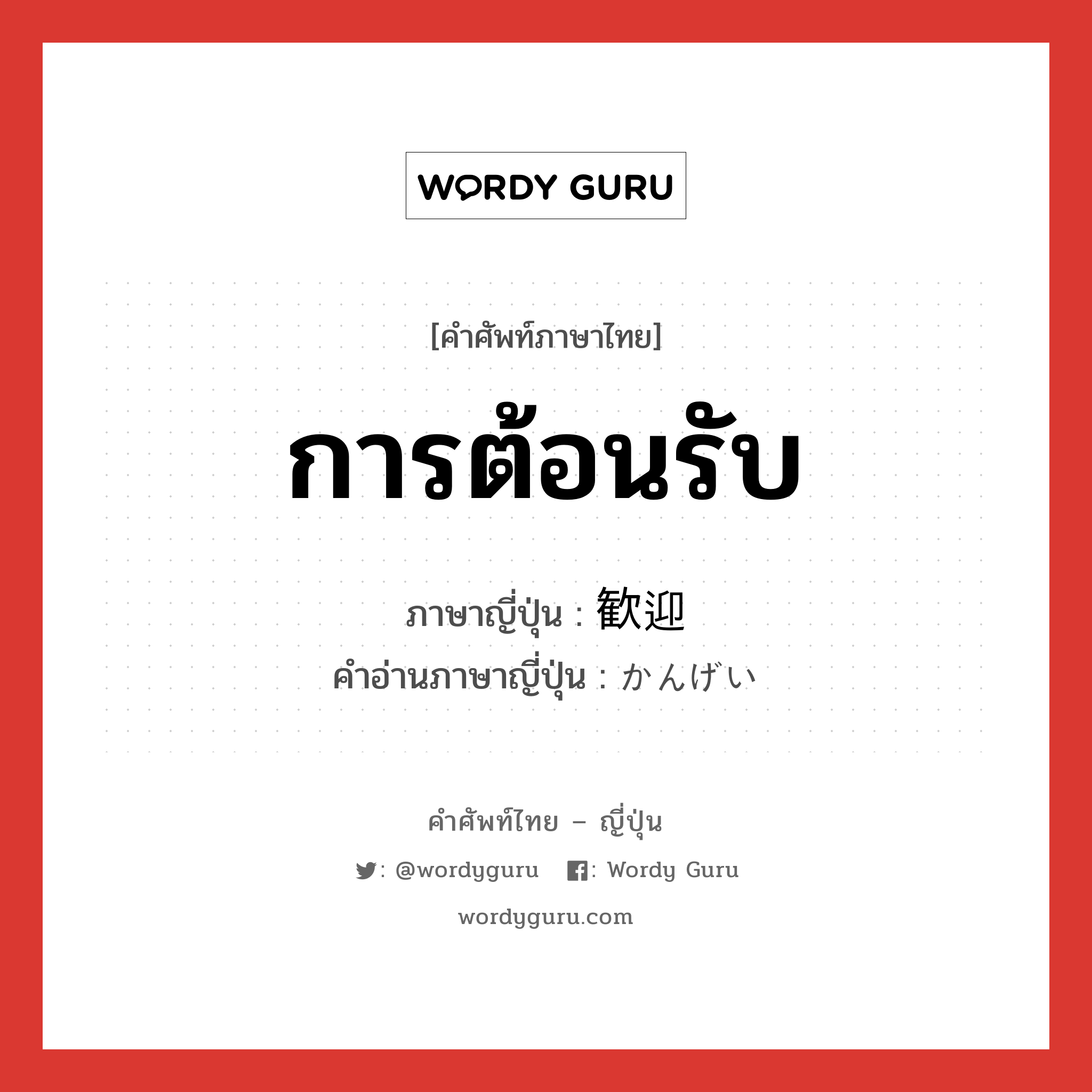 การต้อนรับ ภาษาญี่ปุ่นคืออะไร, คำศัพท์ภาษาไทย - ญี่ปุ่น การต้อนรับ ภาษาญี่ปุ่น 歓迎 คำอ่านภาษาญี่ปุ่น かんげい หมวด n หมวด n