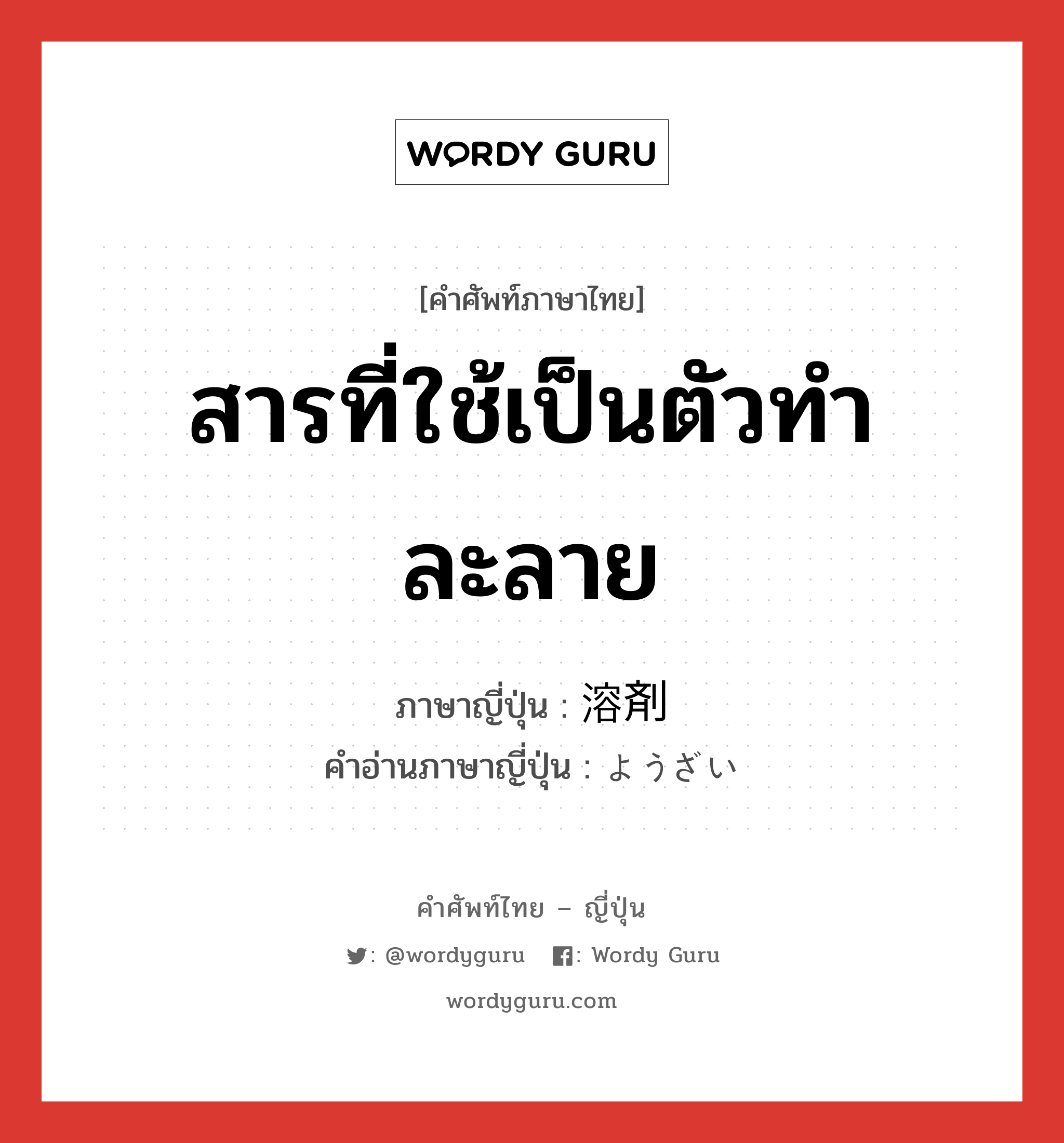 สารที่ใช้เป็นตัวทำละลาย ภาษาญี่ปุ่นคืออะไร, คำศัพท์ภาษาไทย - ญี่ปุ่น สารที่ใช้เป็นตัวทำละลาย ภาษาญี่ปุ่น 溶剤 คำอ่านภาษาญี่ปุ่น ようざい หมวด n หมวด n