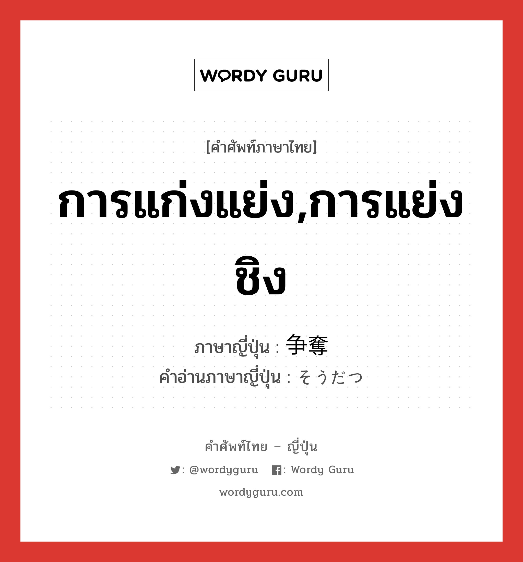 การแก่งแย่ง,การแย่งชิง ภาษาญี่ปุ่นคืออะไร, คำศัพท์ภาษาไทย - ญี่ปุ่น การแก่งแย่ง,การแย่งชิง ภาษาญี่ปุ่น 争奪 คำอ่านภาษาญี่ปุ่น そうだつ หมวด n หมวด n